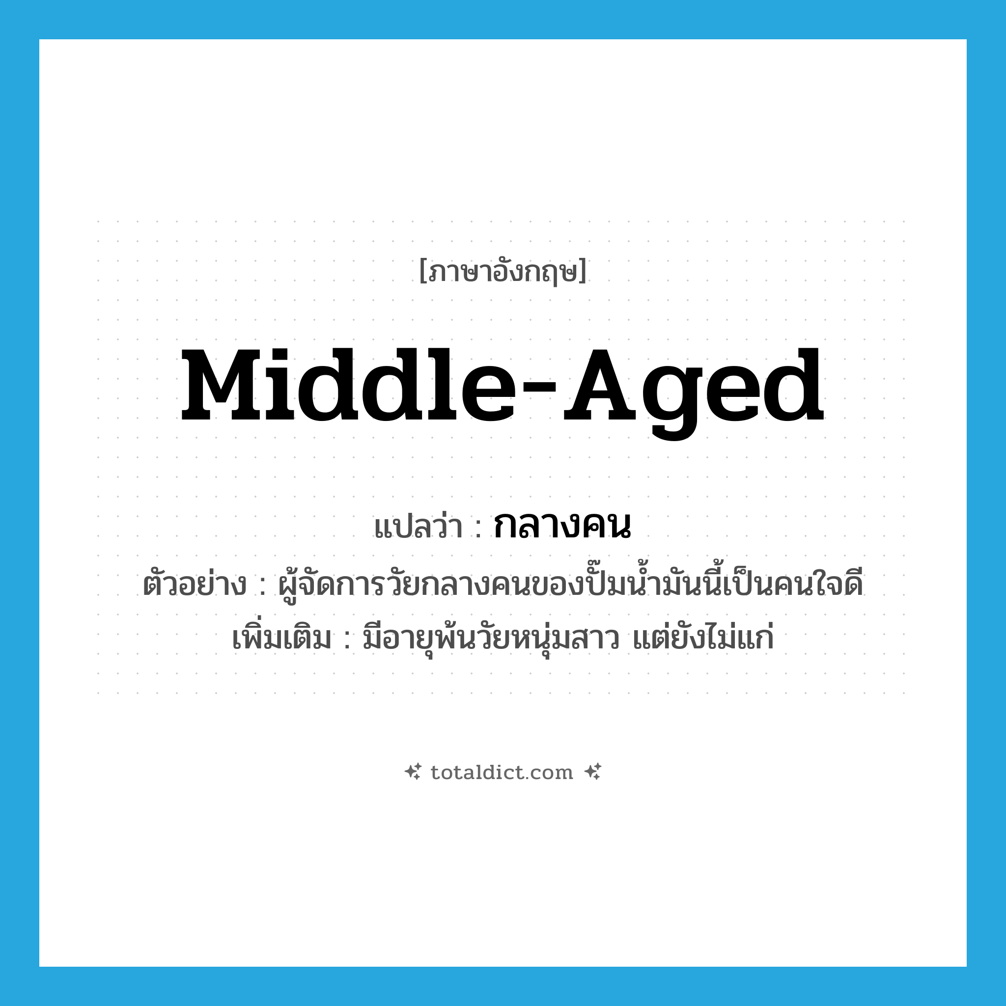 middle-aged แปลว่า?, คำศัพท์ภาษาอังกฤษ middle-aged แปลว่า กลางคน ประเภท ADJ ตัวอย่าง ผู้จัดการวัยกลางคนของปั๊มน้ำมันนี้เป็นคนใจดี เพิ่มเติม มีอายุพ้นวัยหนุ่มสาว แต่ยังไม่แก่ หมวด ADJ