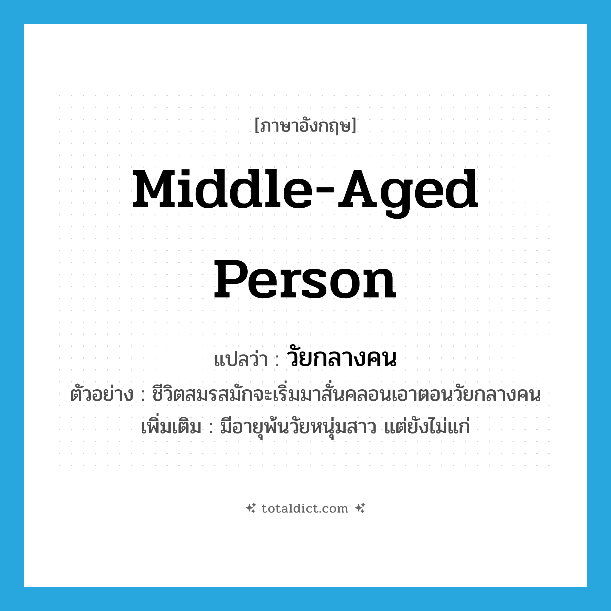 วัยกลางคน ภาษาอังกฤษ?, คำศัพท์ภาษาอังกฤษ วัยกลางคน แปลว่า middle-aged person ประเภท N ตัวอย่าง ชีวิตสมรสมักจะเริ่มมาสั่นคลอนเอาตอนวัยกลางคน เพิ่มเติม มีอายุพ้นวัยหนุ่มสาว แต่ยังไม่แก่ หมวด N