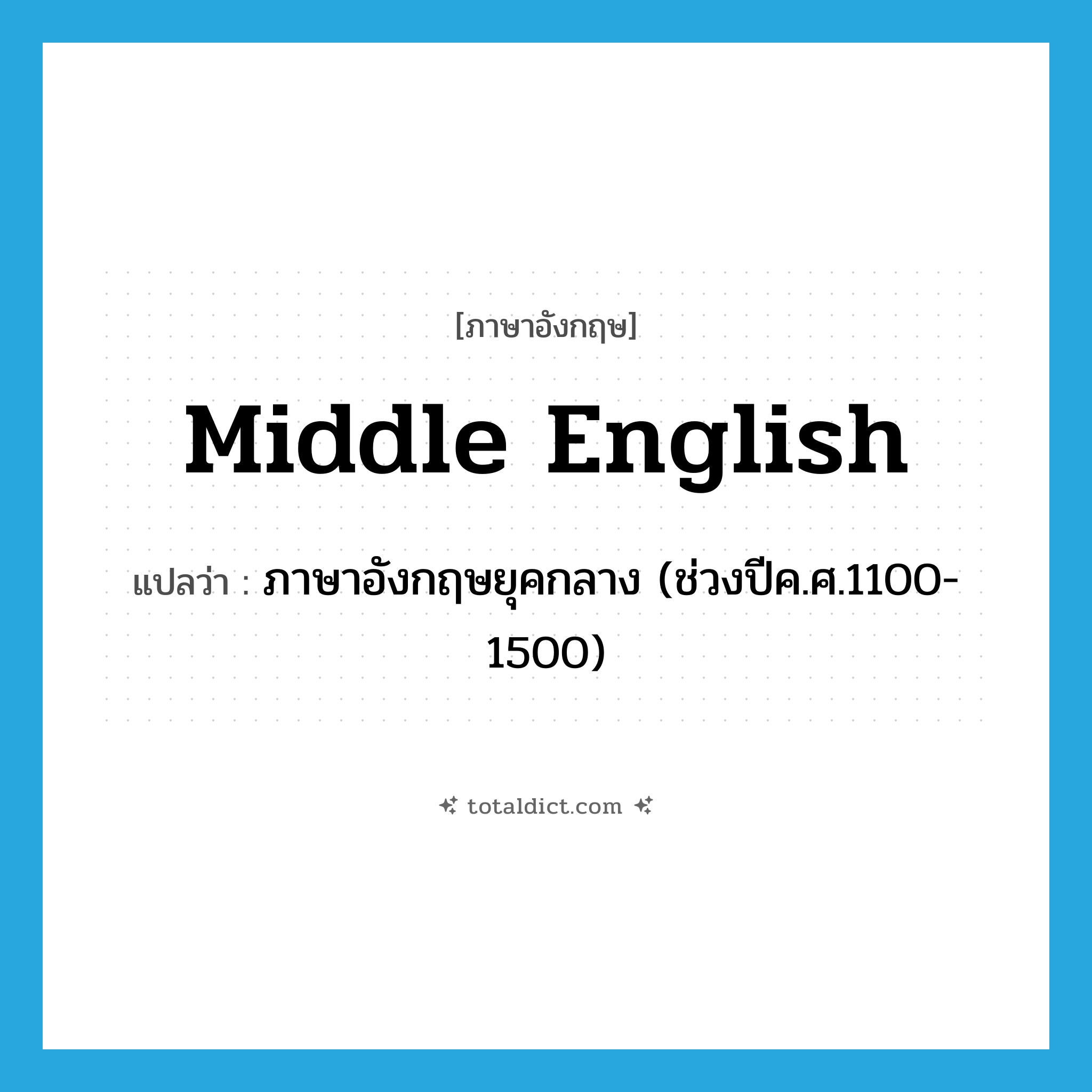Middle English แปลว่า?, คำศัพท์ภาษาอังกฤษ Middle English แปลว่า ภาษาอังกฤษยุคกลาง (ช่วงปีค.ศ.1100-1500) ประเภท N หมวด N