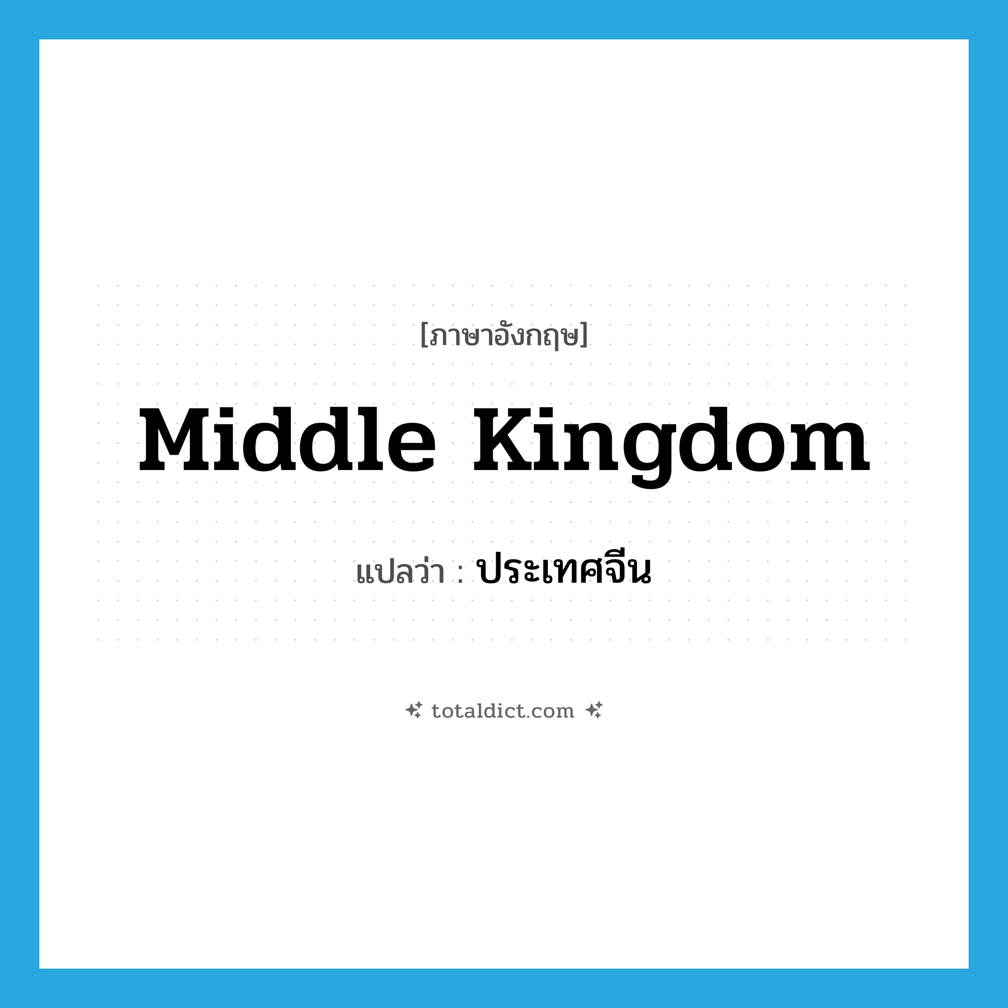 Middle Kingdom แปลว่า?, คำศัพท์ภาษาอังกฤษ Middle Kingdom แปลว่า ประเทศจีน ประเภท N หมวด N
