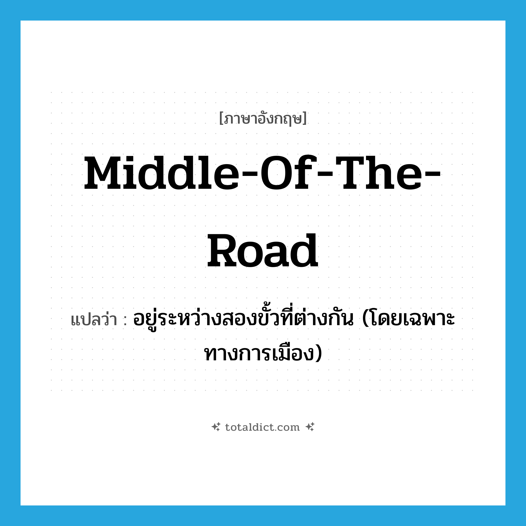 middle-of-the-road แปลว่า?, คำศัพท์ภาษาอังกฤษ middle-of-the-road แปลว่า อยู่ระหว่างสองขั้วที่ต่างกัน (โดยเฉพาะทางการเมือง) ประเภท IDM หมวด IDM