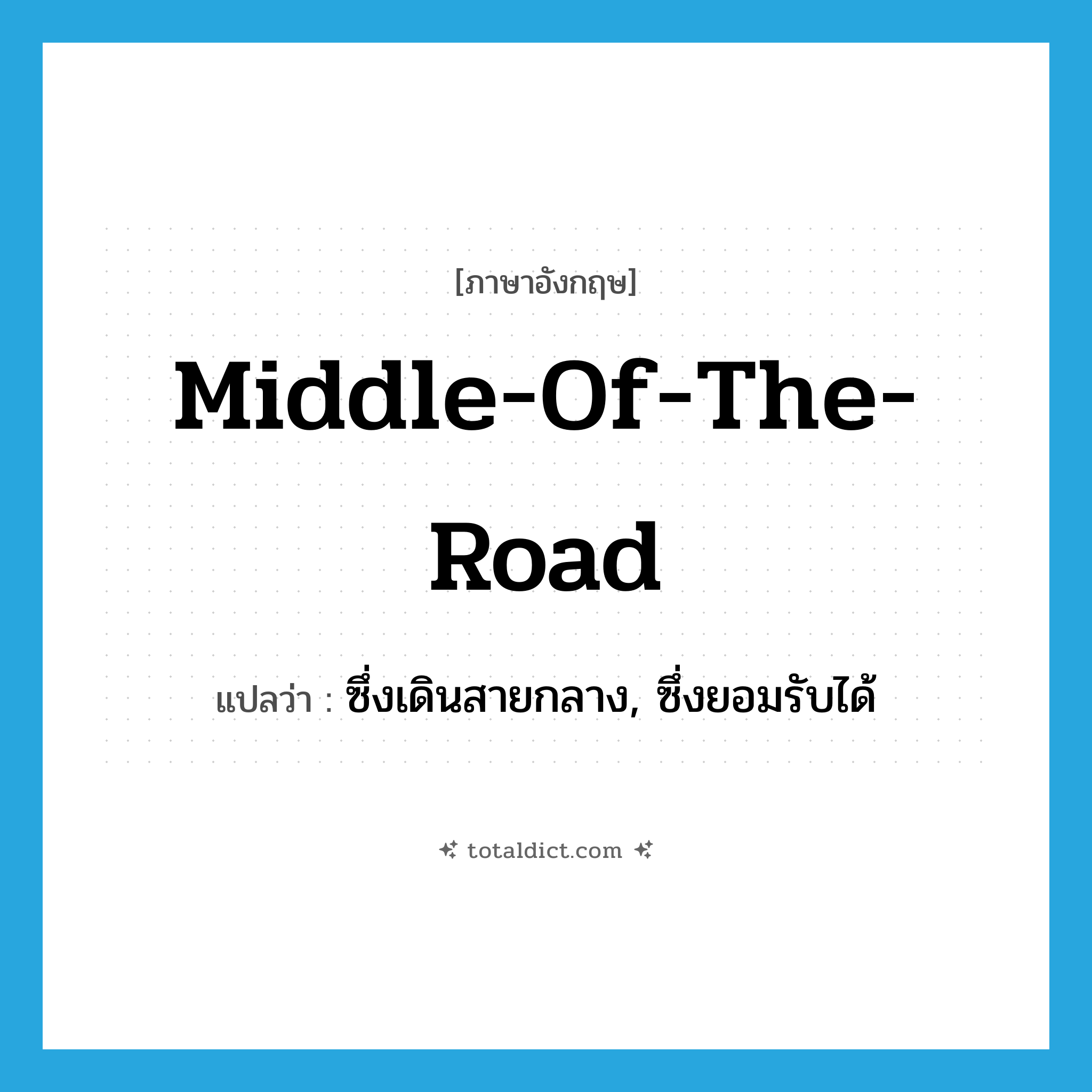 middle-of-the-road แปลว่า?, คำศัพท์ภาษาอังกฤษ middle-of-the-road แปลว่า ซึ่งเดินสายกลาง, ซึ่งยอมรับได้ ประเภท ADJ หมวด ADJ