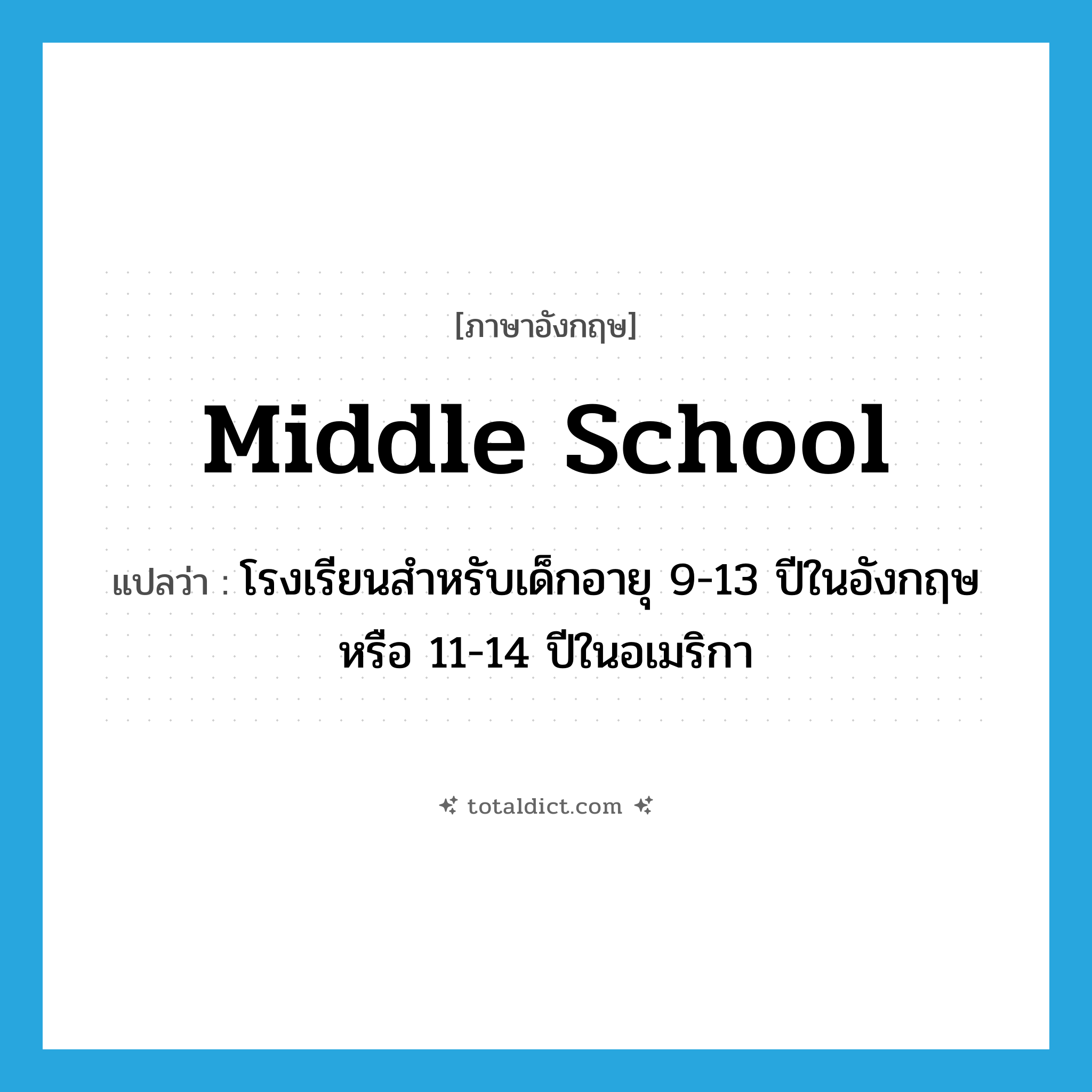 middle school แปลว่า?, คำศัพท์ภาษาอังกฤษ middle school แปลว่า โรงเรียนสำหรับเด็กอายุ 9-13 ปีในอังกฤษหรือ 11-14 ปีในอเมริกา ประเภท N หมวด N