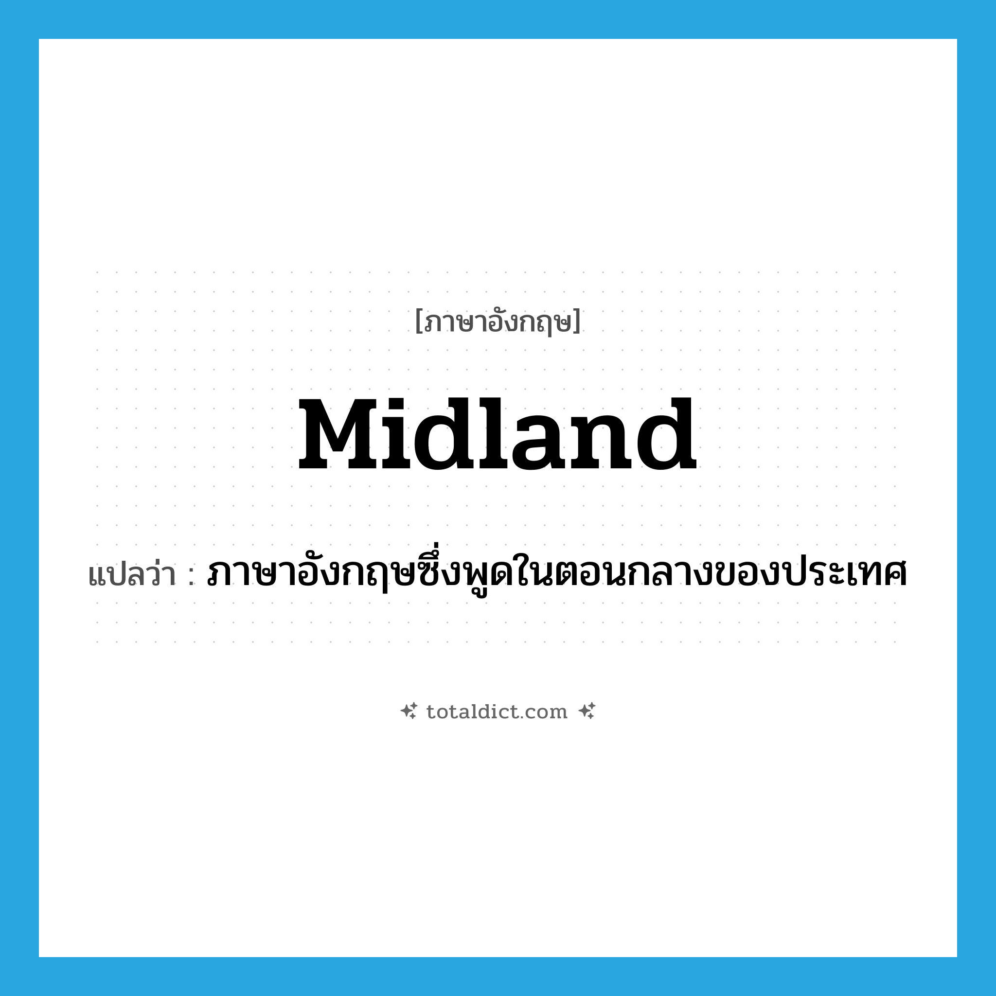 Midland แปลว่า?, คำศัพท์ภาษาอังกฤษ Midland แปลว่า ภาษาอังกฤษซึ่งพูดในตอนกลางของประเทศ ประเภท N หมวด N