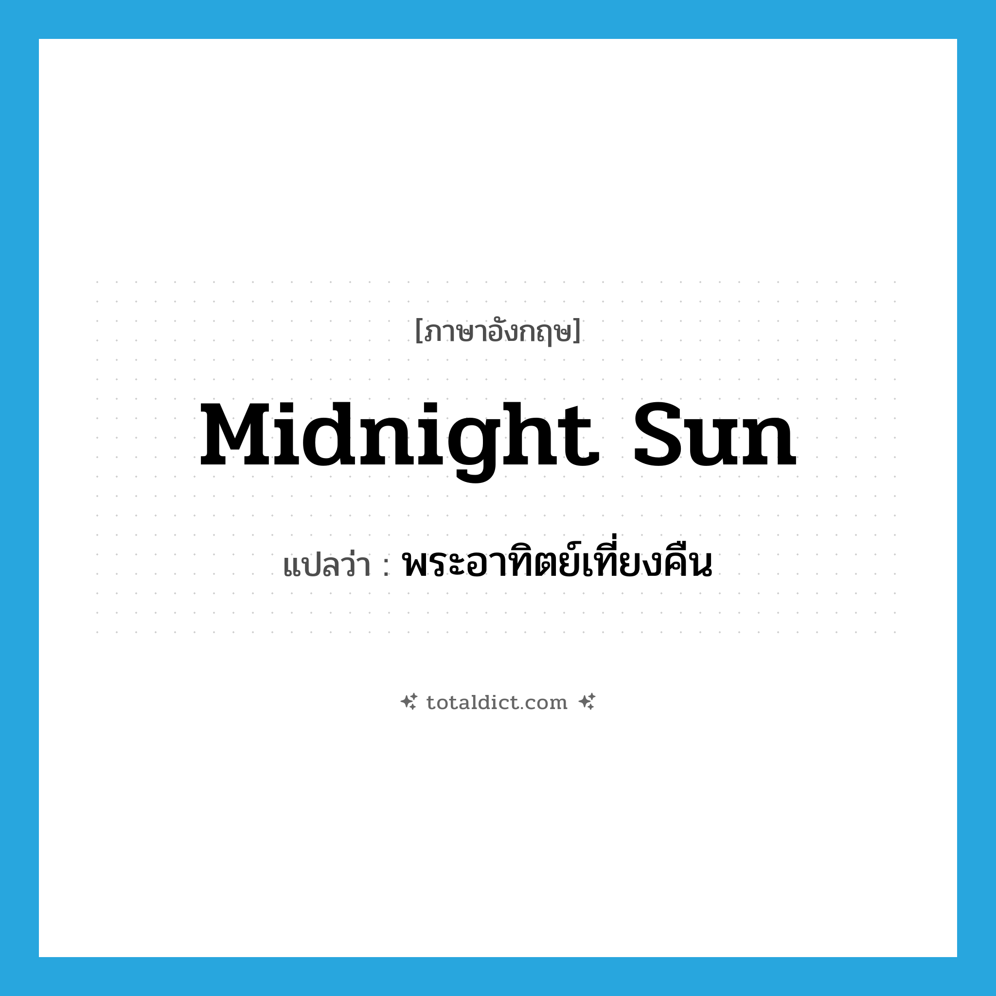 midnight sun แปลว่า?, คำศัพท์ภาษาอังกฤษ midnight sun แปลว่า พระอาทิตย์เที่ยงคืน ประเภท N หมวด N