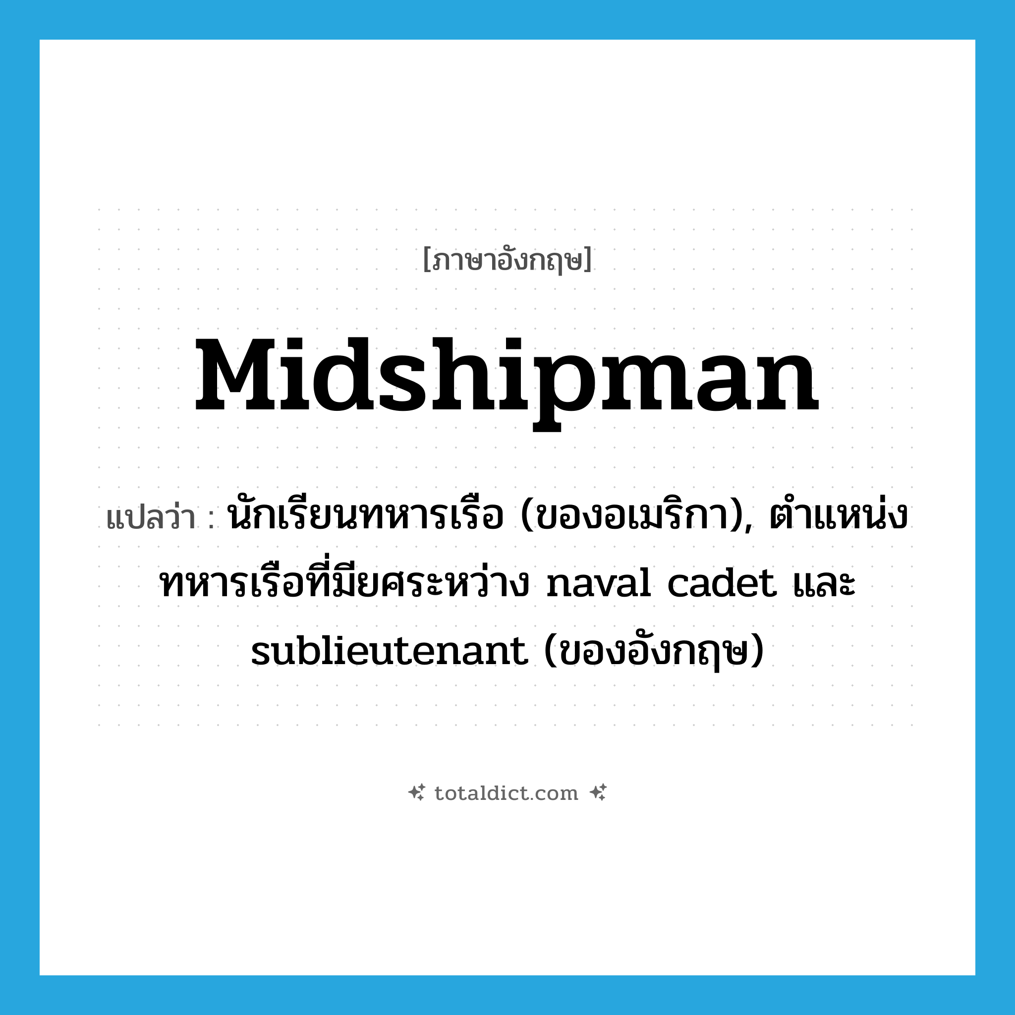 midshipman แปลว่า?, คำศัพท์ภาษาอังกฤษ midshipman แปลว่า นักเรียนทหารเรือ (ของอเมริกา), ตำแหน่งทหารเรือที่มียศระหว่าง naval cadet และ sublieutenant (ของอังกฤษ) ประเภท N หมวด N