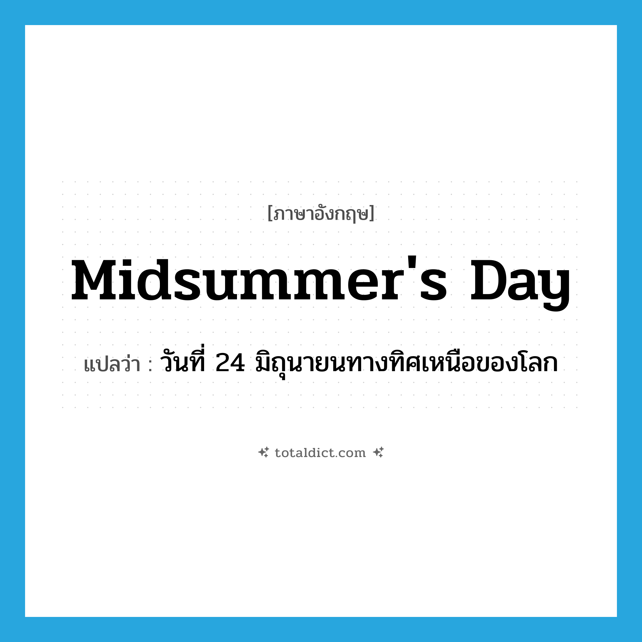 Midsummer&#39;s Day แปลว่า?, คำศัพท์ภาษาอังกฤษ Midsummer&#39;s Day แปลว่า วันที่ 24 มิถุนายนทางทิศเหนือของโลก ประเภท N หมวด N