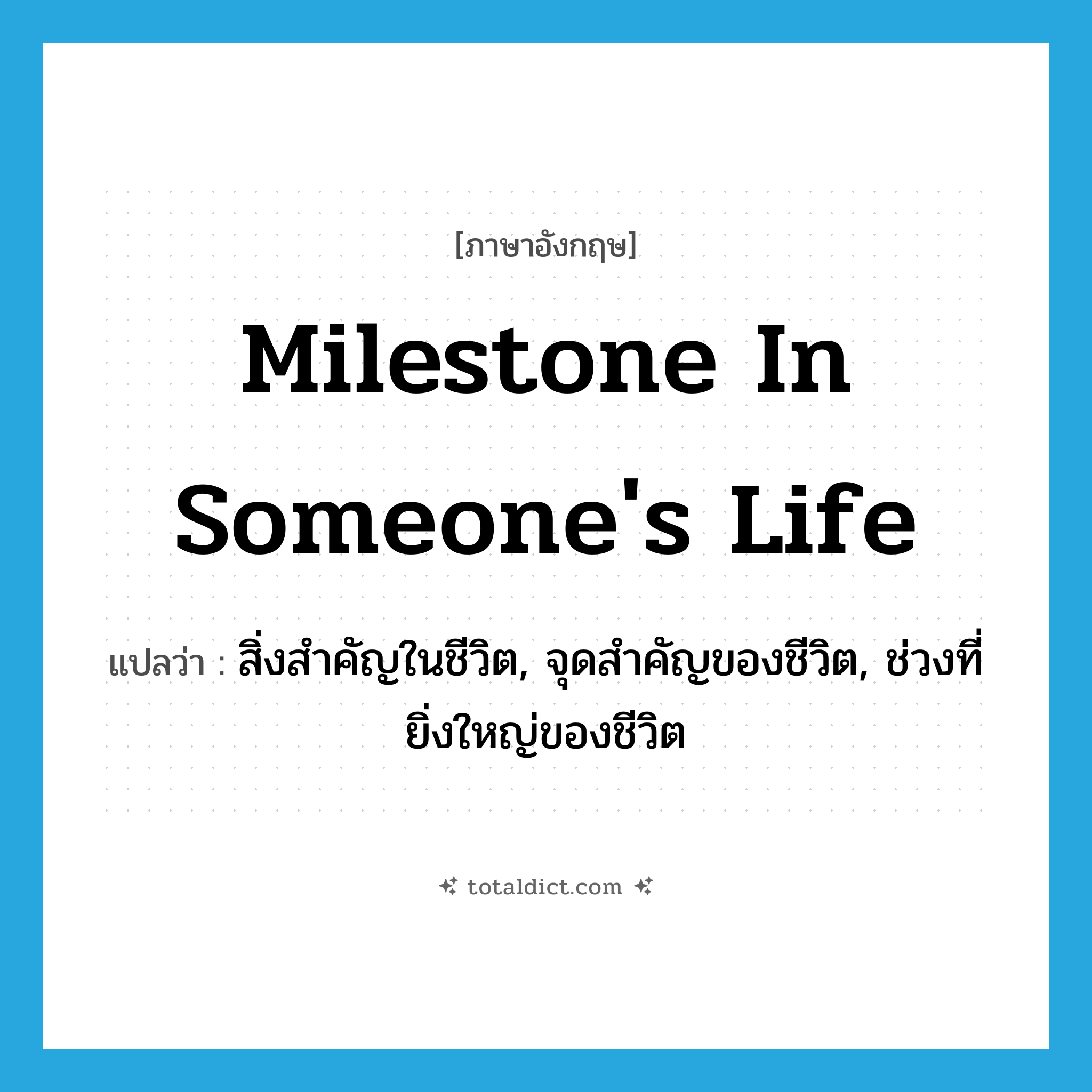 milestone in someone&#39;s life แปลว่า?, คำศัพท์ภาษาอังกฤษ milestone in someone&#39;s life แปลว่า สิ่งสำคัญในชีวิต, จุดสำคัญของชีวิต, ช่วงที่ยิ่งใหญ่ของชีวิต ประเภท IDM หมวด IDM