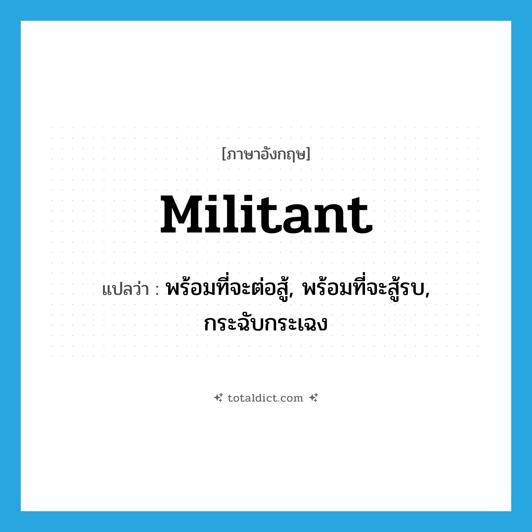 militant แปลว่า?, คำศัพท์ภาษาอังกฤษ militant แปลว่า พร้อมที่จะต่อสู้, พร้อมที่จะสู้รบ, กระฉับกระเฉง ประเภท ADJ หมวด ADJ