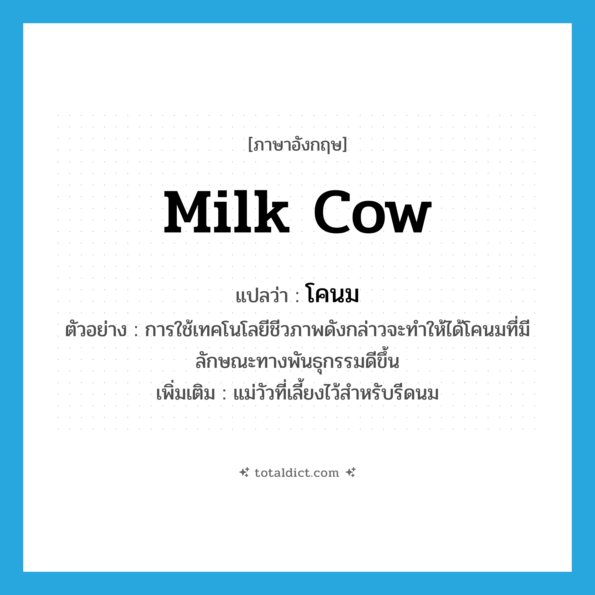 milk cow แปลว่า?, คำศัพท์ภาษาอังกฤษ milk cow แปลว่า โคนม ประเภท N ตัวอย่าง การใช้เทคโนโลยีชีวภาพดังกล่าวจะทำให้ได้โคนมที่มีลักษณะทางพันธุกรรมดีขึ้น เพิ่มเติม แม่วัวที่เลี้ยงไว้สำหรับรีดนม หมวด N
