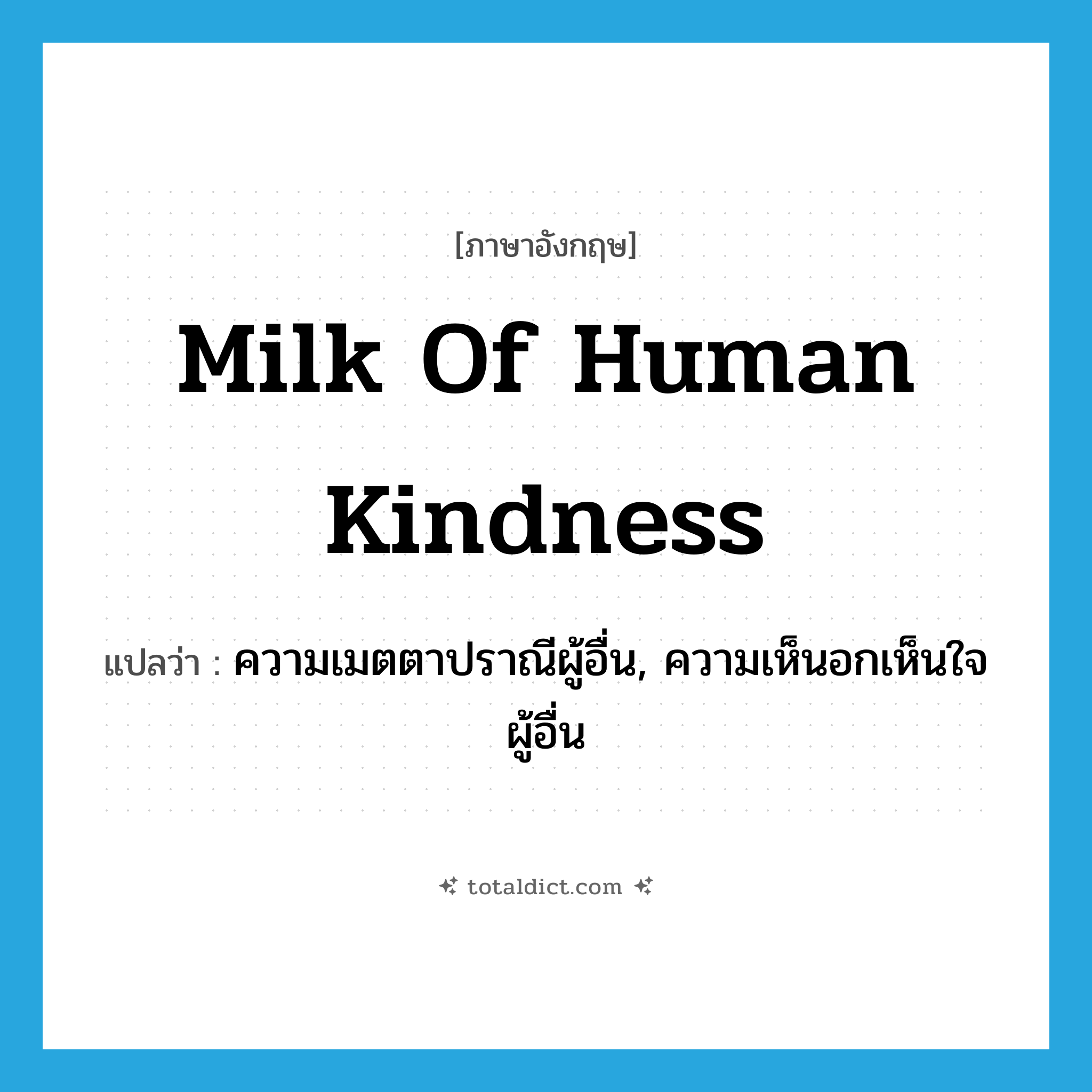 milk of human kindness แปลว่า?, คำศัพท์ภาษาอังกฤษ milk of human kindness แปลว่า ความเมตตาปราณีผู้อื่น, ความเห็นอกเห็นใจผู้อื่น ประเภท IDM หมวด IDM