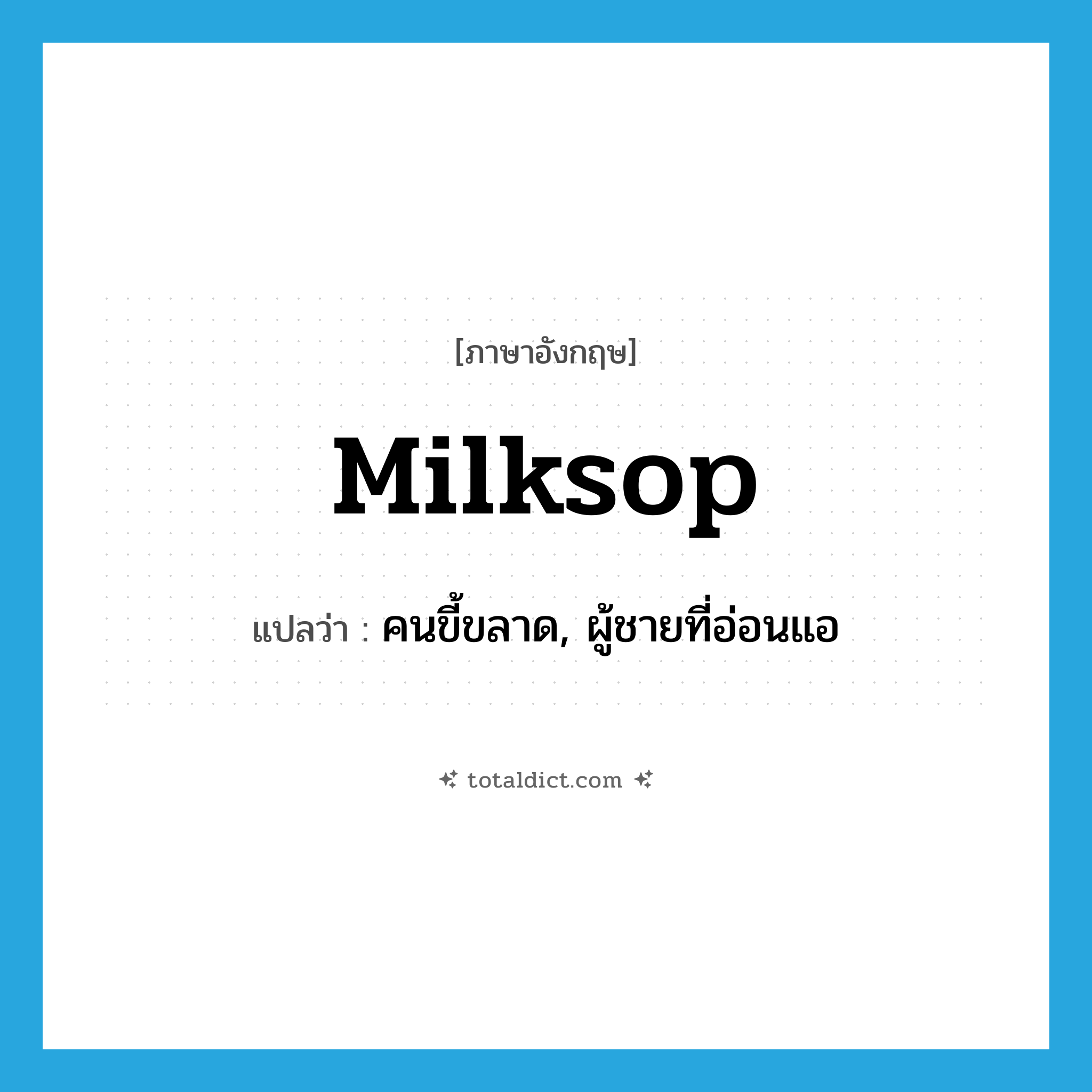 milksop แปลว่า?, คำศัพท์ภาษาอังกฤษ milksop แปลว่า คนขี้ขลาด, ผู้ชายที่อ่อนแอ ประเภท N หมวด N