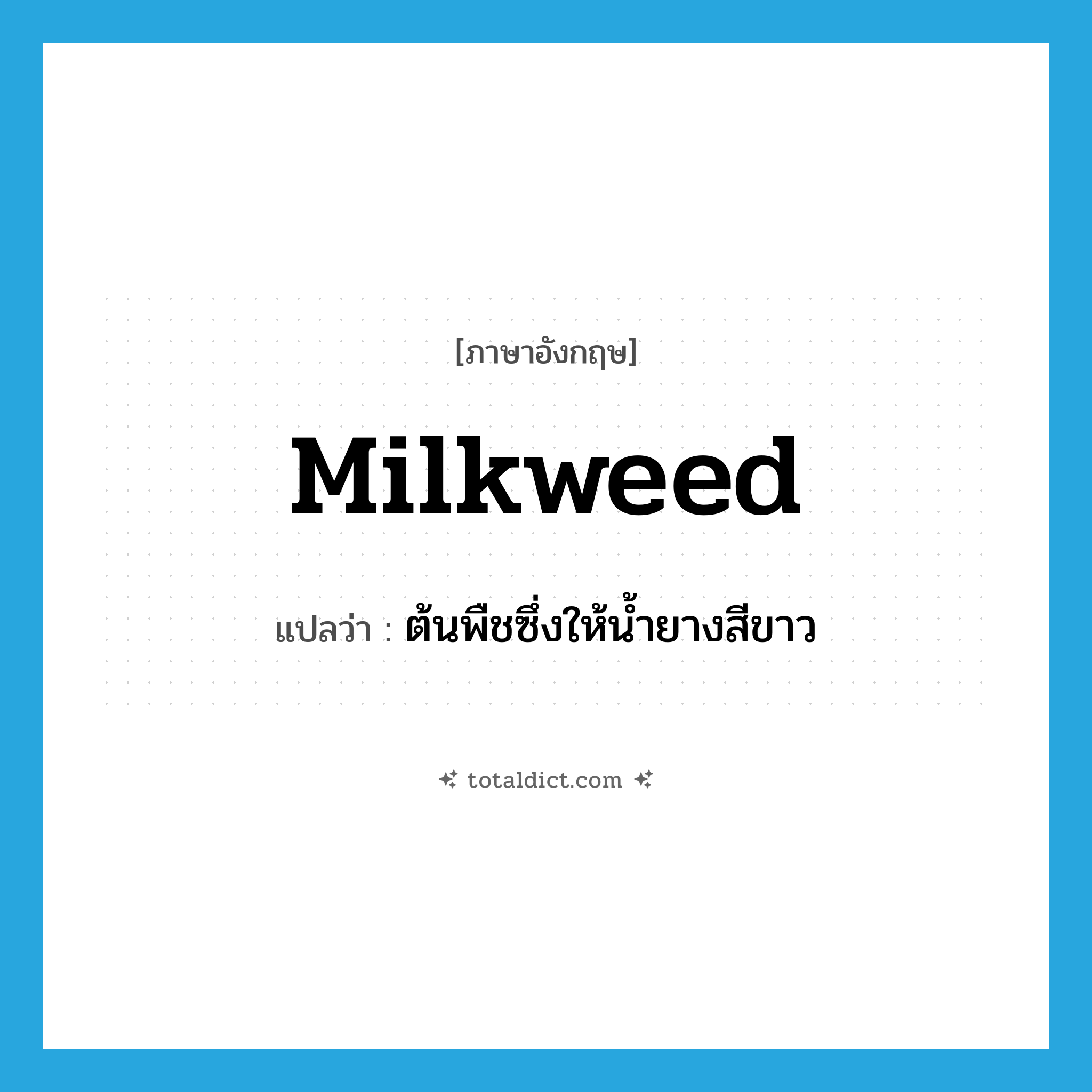 milkweed แปลว่า?, คำศัพท์ภาษาอังกฤษ milkweed แปลว่า ต้นพืชซึ่งให้น้ำยางสีขาว ประเภท N หมวด N