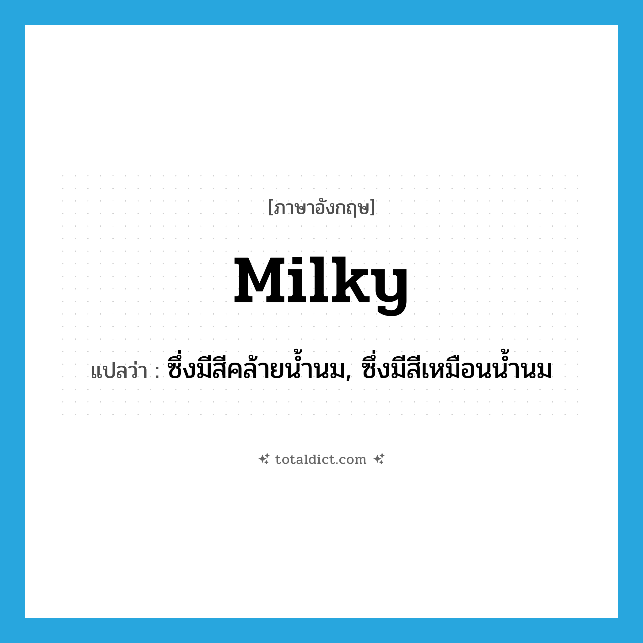 milky แปลว่า?, คำศัพท์ภาษาอังกฤษ milky แปลว่า ซึ่งมีสีคล้ายน้ำนม, ซึ่งมีสีเหมือนน้ำนม ประเภท ADJ หมวด ADJ