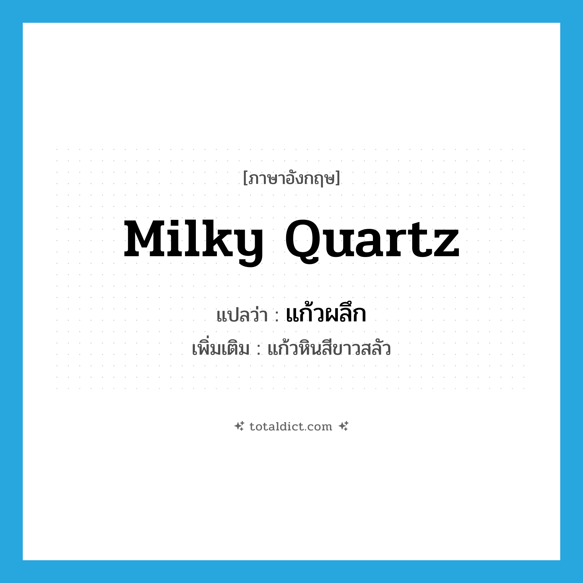 milky quartz แปลว่า?, คำศัพท์ภาษาอังกฤษ milky quartz แปลว่า แก้วผลึก ประเภท N เพิ่มเติม แก้วหินสีขาวสลัว หมวด N