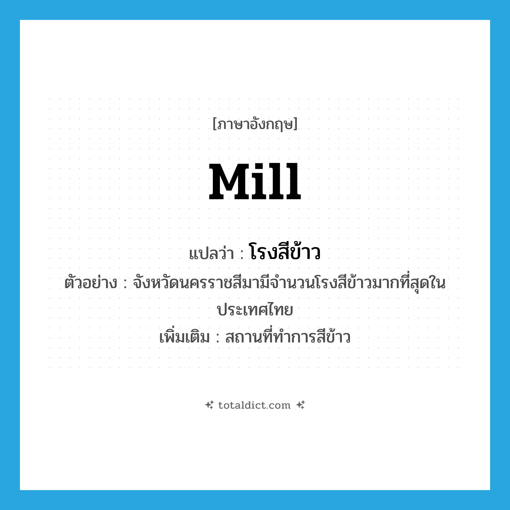mill แปลว่า?, คำศัพท์ภาษาอังกฤษ mill แปลว่า โรงสีข้าว ประเภท N ตัวอย่าง จังหวัดนครราชสีมามีจำนวนโรงสีข้าวมากที่สุดในประเทศไทย เพิ่มเติม สถานที่ทำการสีข้าว หมวด N