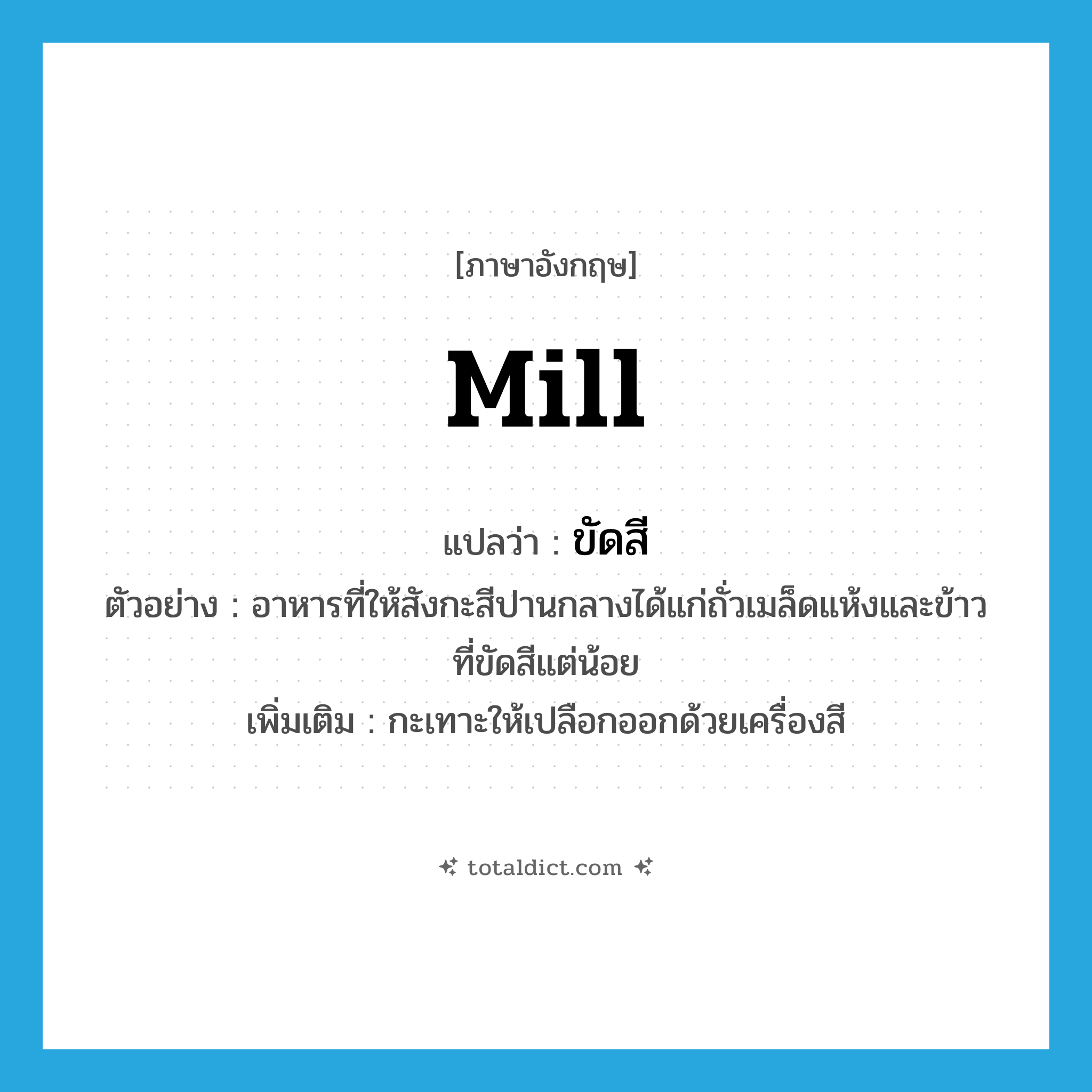 mill แปลว่า?, คำศัพท์ภาษาอังกฤษ mill แปลว่า ขัดสี ประเภท V ตัวอย่าง อาหารที่ให้สังกะสีปานกลางได้แก่ถั่วเมล็ดแห้งและข้าวที่ขัดสีแต่น้อย เพิ่มเติม กะเทาะให้เปลือกออกด้วยเครื่องสี หมวด V