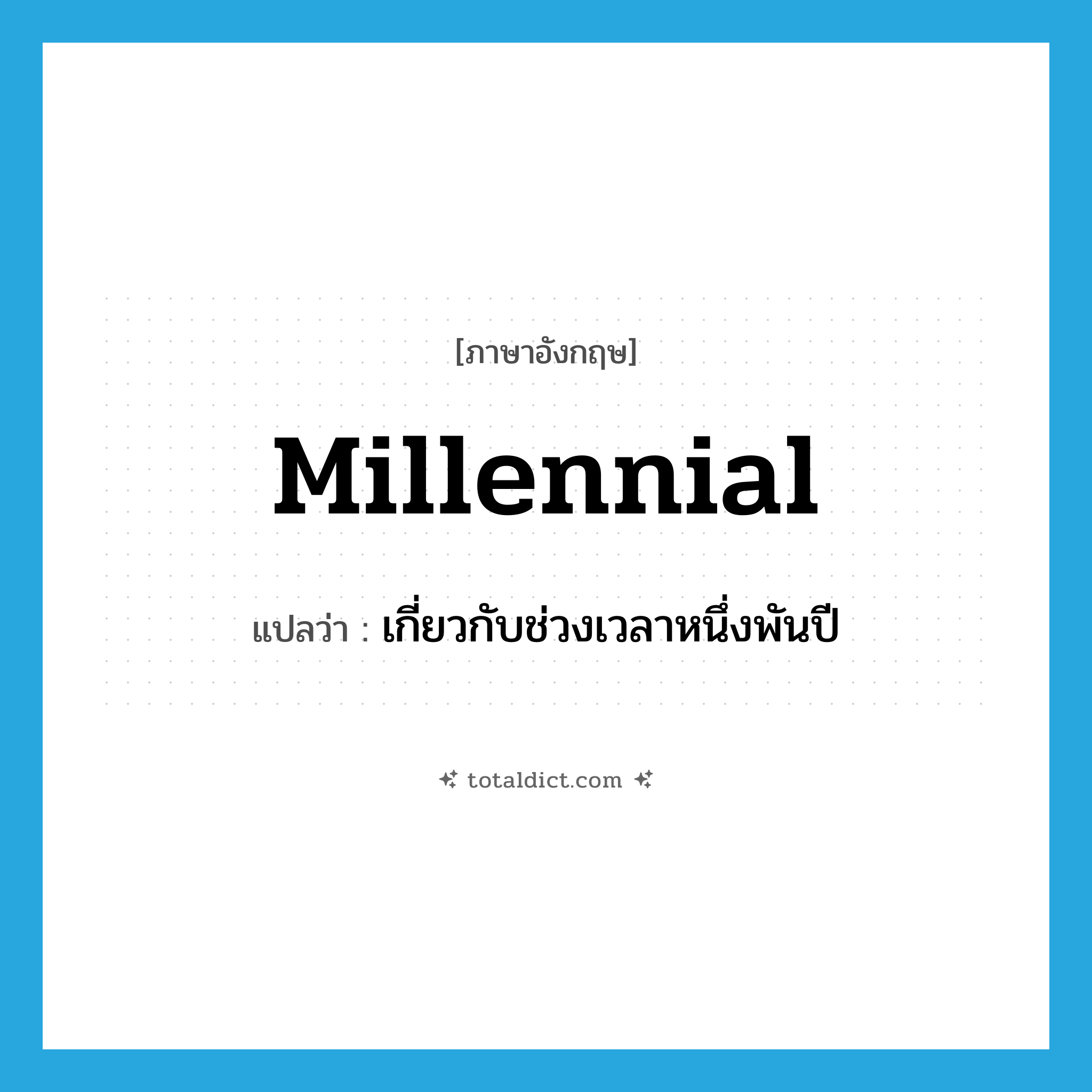 millennial แปลว่า?, คำศัพท์ภาษาอังกฤษ millennial แปลว่า เกี่ยวกับช่วงเวลาหนึ่งพันปี ประเภท ADJ หมวด ADJ