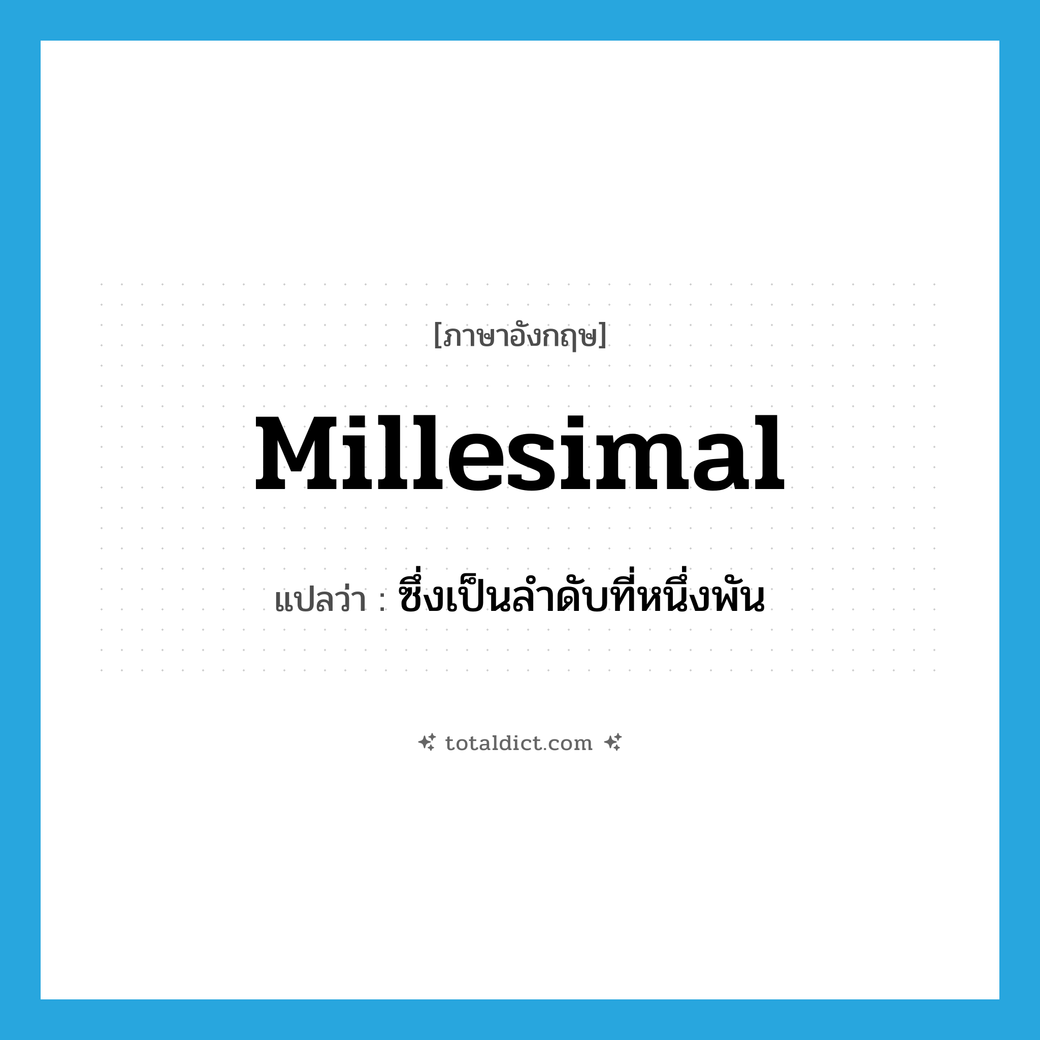 millesimal แปลว่า?, คำศัพท์ภาษาอังกฤษ millesimal แปลว่า ซึ่งเป็นลำดับที่หนึ่งพัน ประเภท ADJ หมวด ADJ