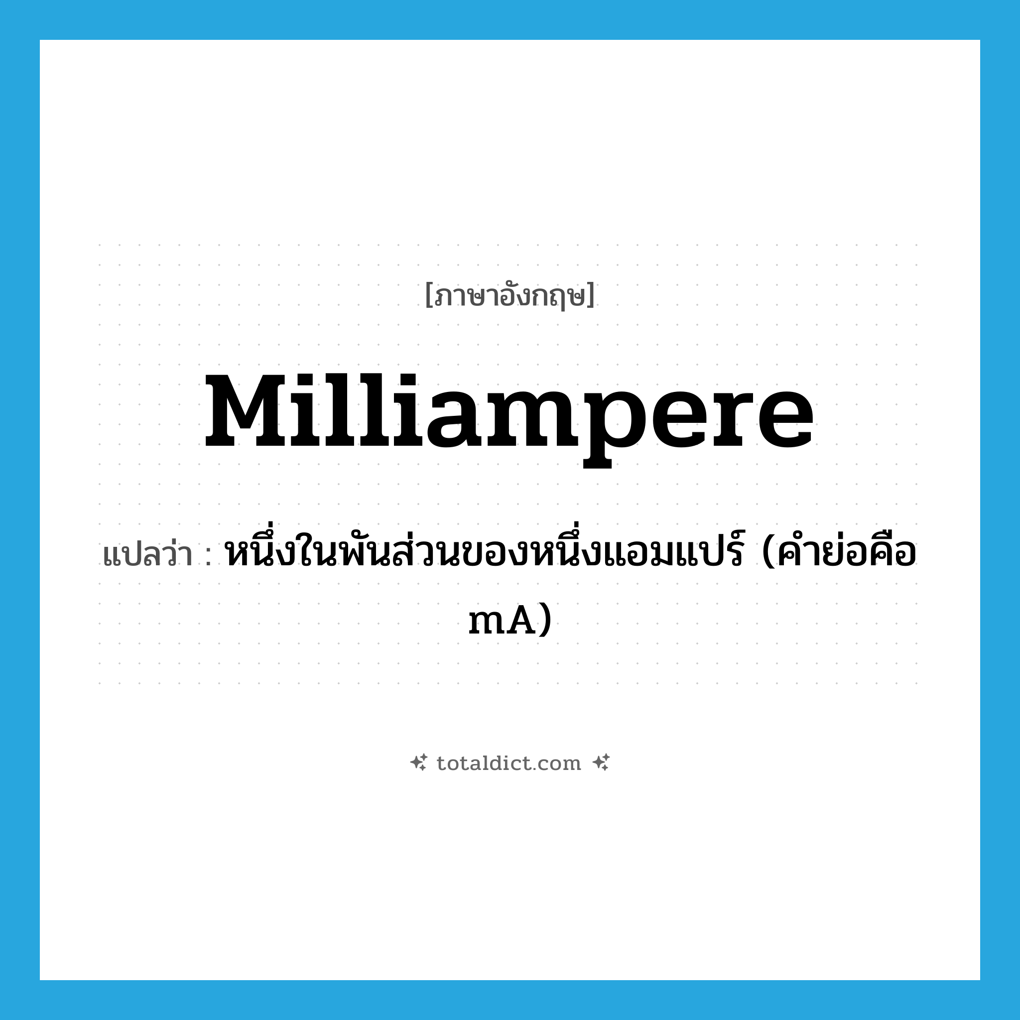 milliampere แปลว่า?, คำศัพท์ภาษาอังกฤษ milliampere แปลว่า หนึ่งในพันส่วนของหนึ่งแอมแปร์ (คำย่อคือ mA) ประเภท N หมวด N