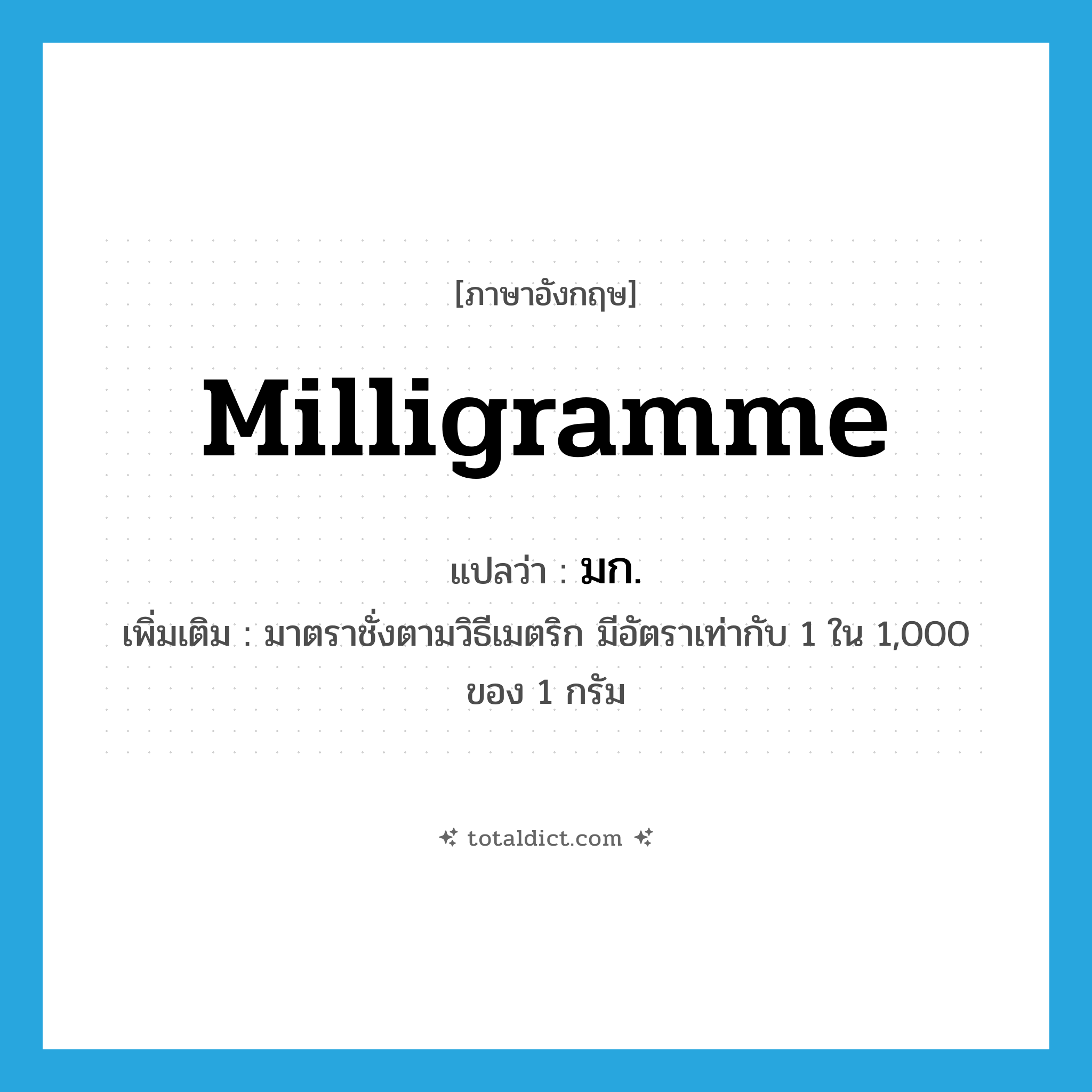 milligramme แปลว่า?, คำศัพท์ภาษาอังกฤษ milligramme แปลว่า มก. ประเภท CLAS เพิ่มเติม มาตราชั่งตามวิธีเมตริก มีอัตราเท่ากับ 1 ใน 1,000 ของ 1 กรัม หมวด CLAS
