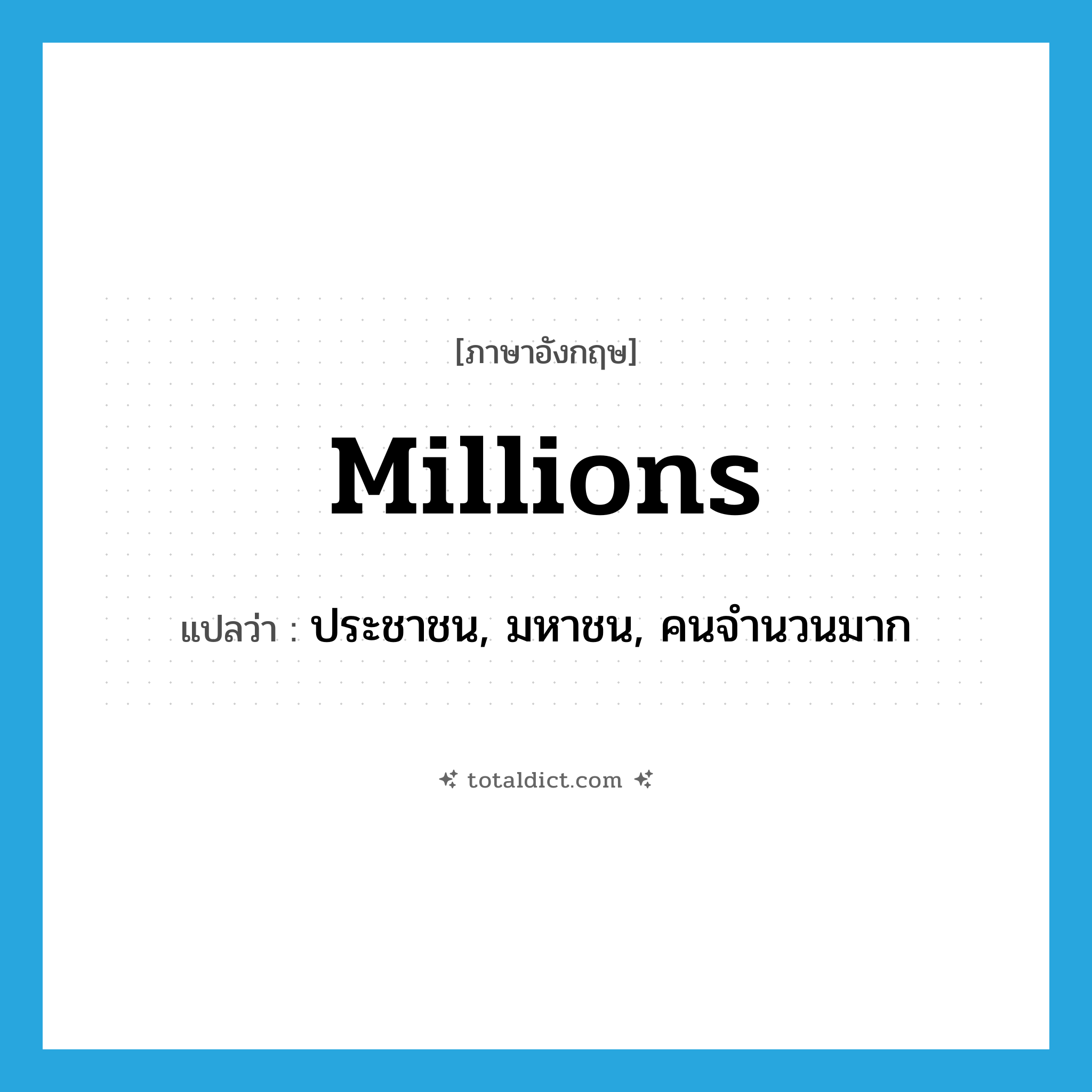 millions แปลว่า?, คำศัพท์ภาษาอังกฤษ millions แปลว่า ประชาชน, มหาชน, คนจำนวนมาก ประเภท N หมวด N