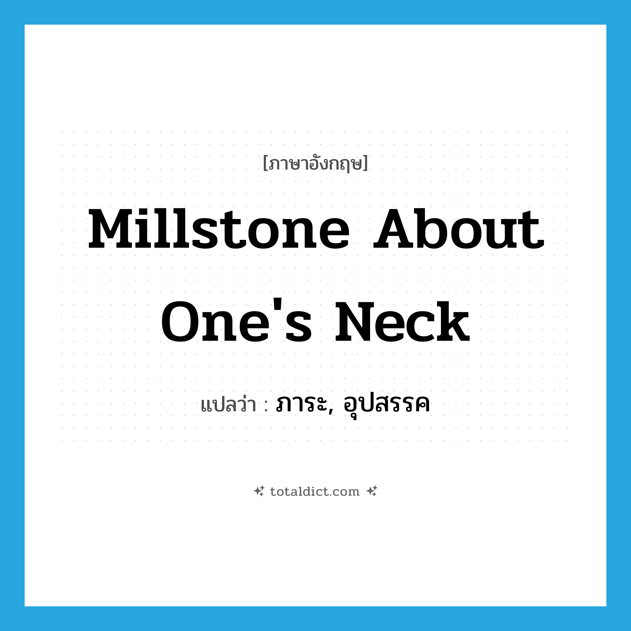 millstone about one&#39;s neck แปลว่า?, คำศัพท์ภาษาอังกฤษ millstone about one&#39;s neck แปลว่า ภาระ, อุปสรรค ประเภท IDM หมวด IDM