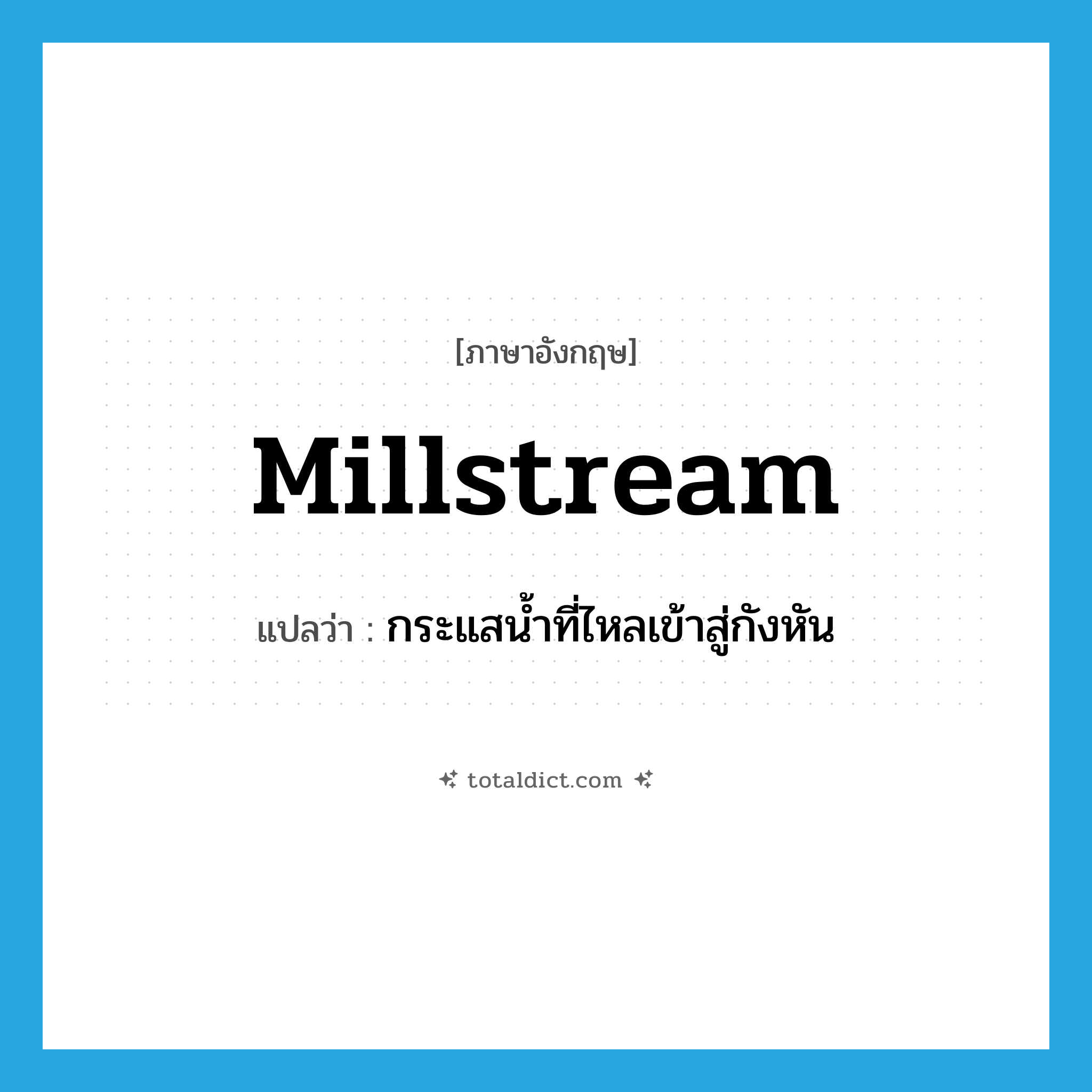 millstream แปลว่า?, คำศัพท์ภาษาอังกฤษ millstream แปลว่า กระแสน้ำที่ไหลเข้าสู่กังหัน ประเภท N หมวด N