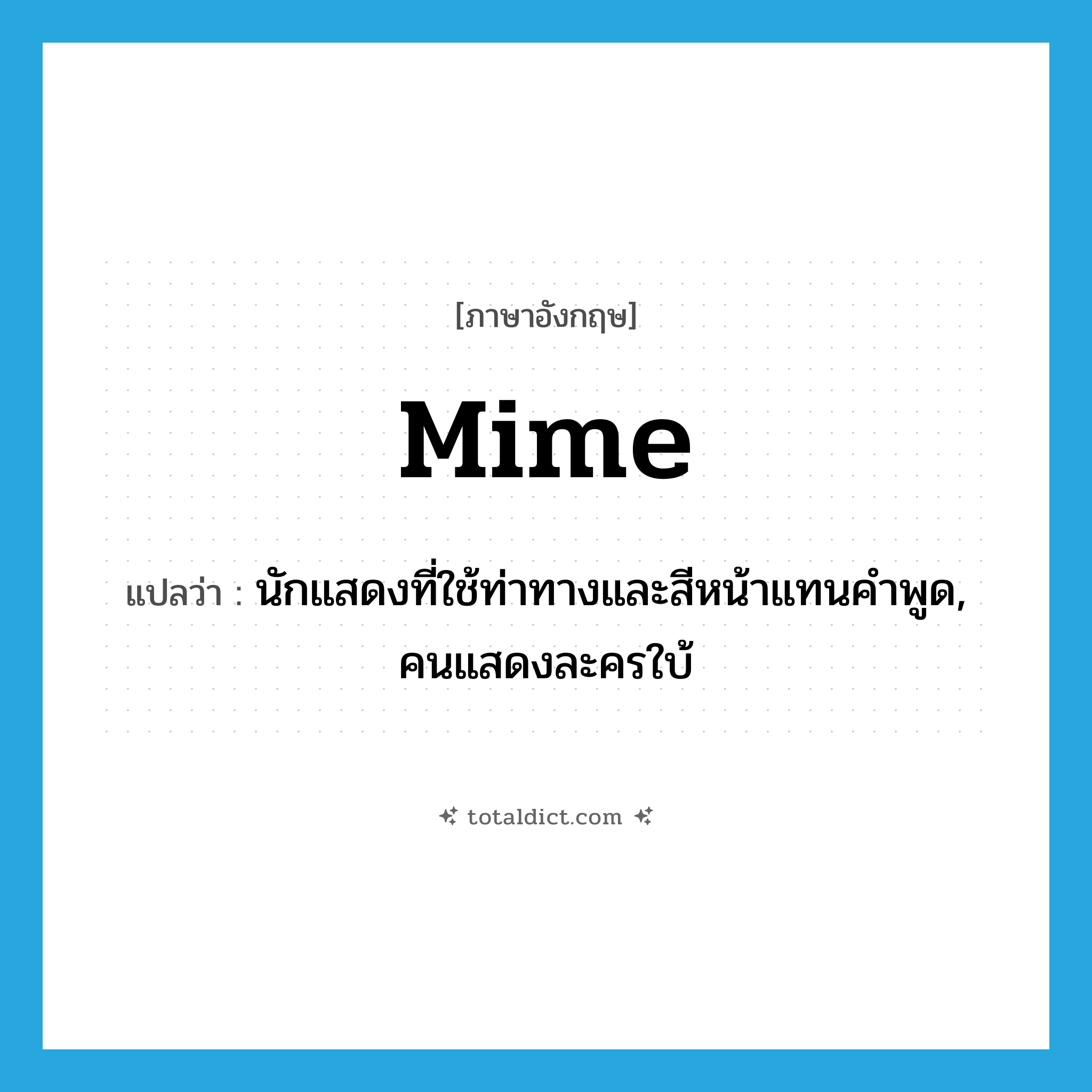 mime แปลว่า?, คำศัพท์ภาษาอังกฤษ mime แปลว่า นักแสดงที่ใช้ท่าทางและสีหน้าแทนคำพูด, คนแสดงละครใบ้ ประเภท N หมวด N