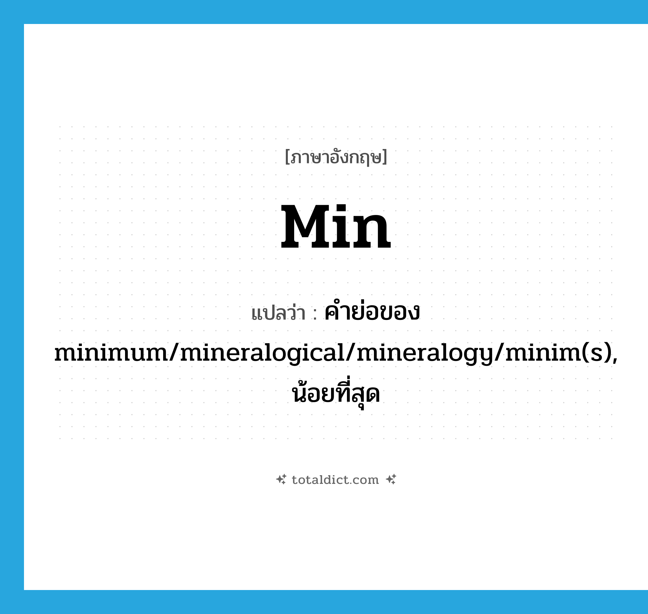 min แปลว่า?, คำศัพท์ภาษาอังกฤษ min แปลว่า คำย่อของ minimum/mineralogical/mineralogy/minim(s), น้อยที่สุด ประเภท ABBR หมวด ABBR