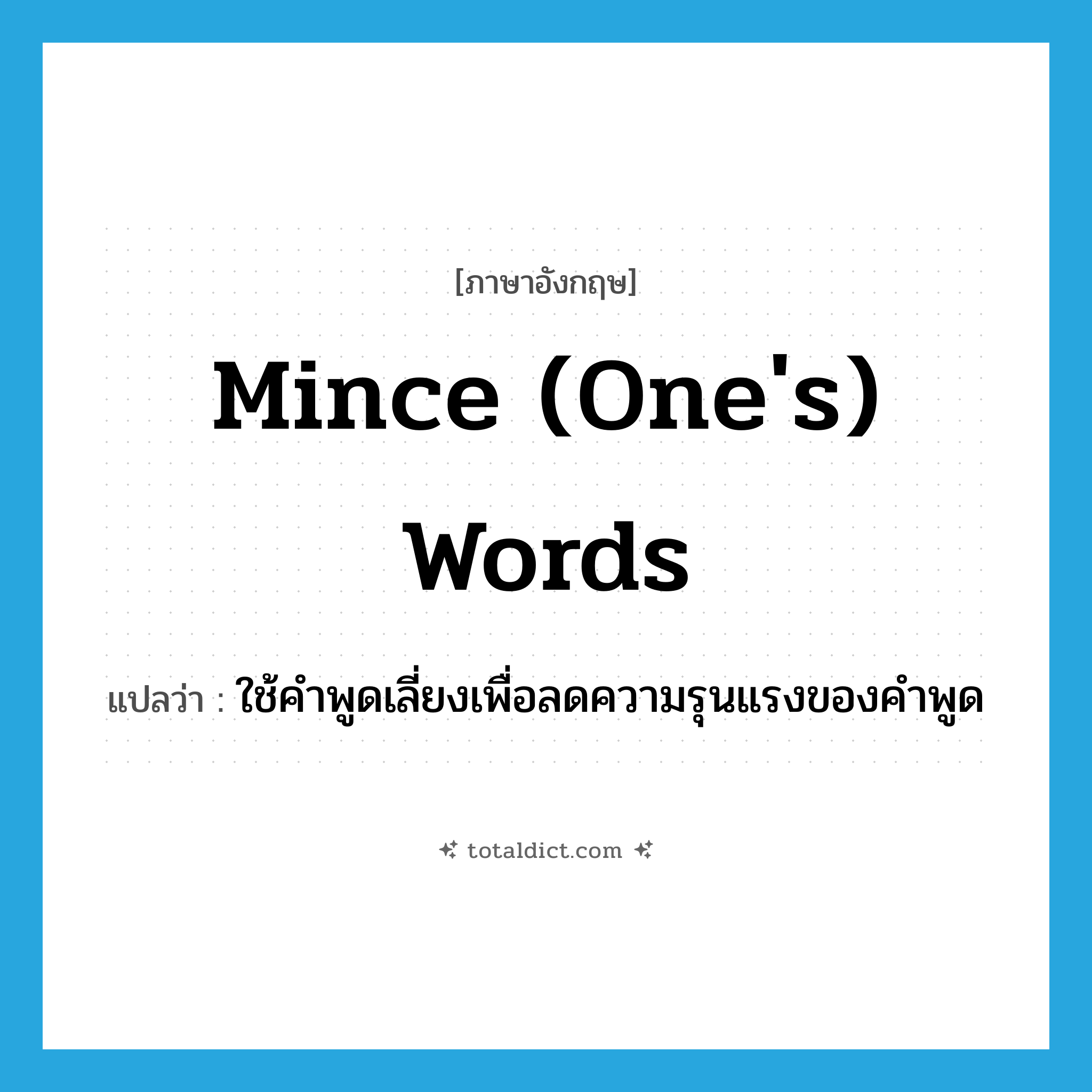 mince (one&#39;s) words แปลว่า?, คำศัพท์ภาษาอังกฤษ mince (one&#39;s) words แปลว่า ใช้คำพูดเลี่ยงเพื่อลดความรุนแรงของคำพูด ประเภท IDM หมวด IDM