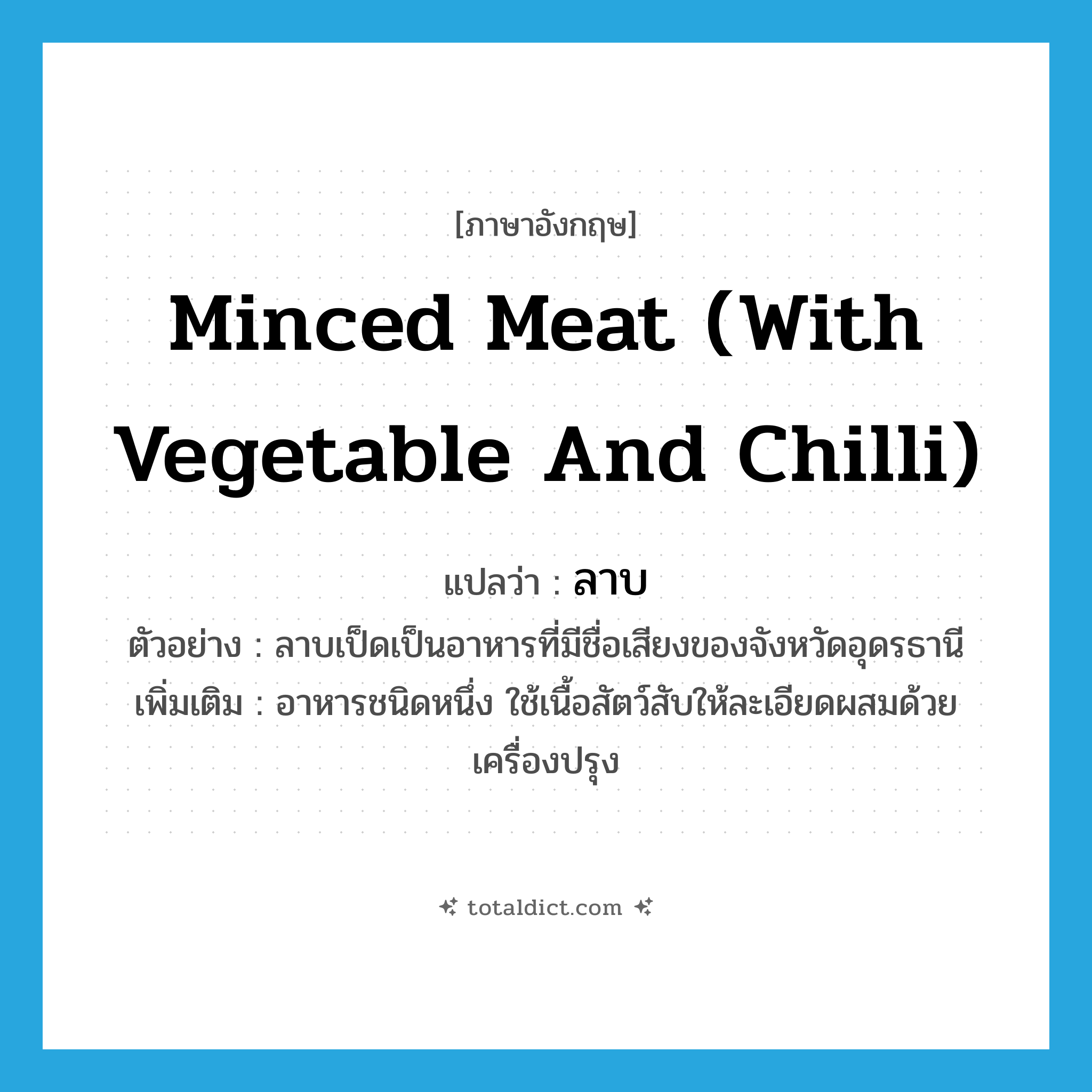 minced meat (with vegetable and chilli) แปลว่า?, คำศัพท์ภาษาอังกฤษ minced meat (with vegetable and chilli) แปลว่า ลาบ ประเภท N ตัวอย่าง ลาบเป็ดเป็นอาหารที่มีชื่อเสียงของจังหวัดอุดรธานี เพิ่มเติม อาหารชนิดหนึ่ง ใช้เนื้อสัตว์สับให้ละเอียดผสมด้วยเครื่องปรุง หมวด N