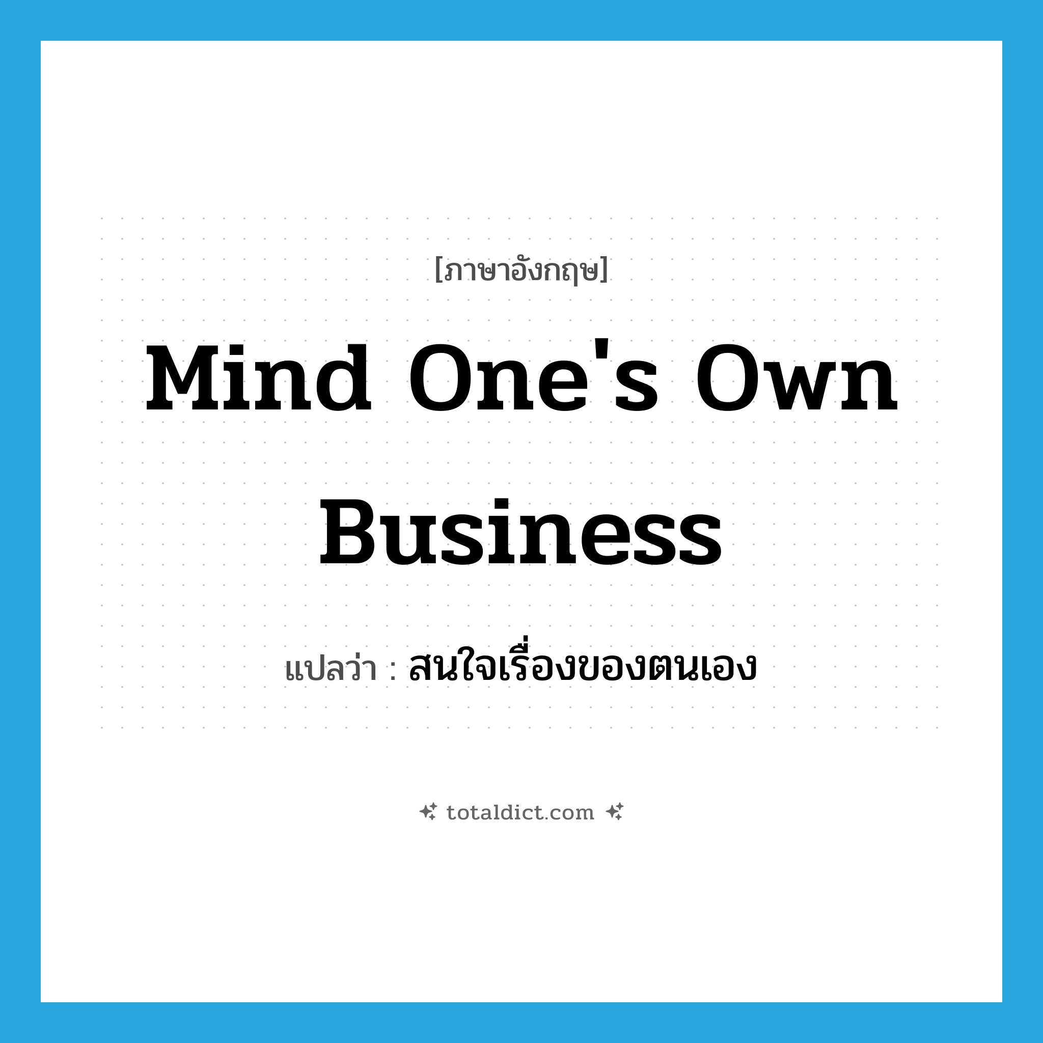 mind one&#39;s own business แปลว่า?, คำศัพท์ภาษาอังกฤษ mind one&#39;s own business แปลว่า สนใจเรื่องของตนเอง ประเภท IDM หมวด IDM