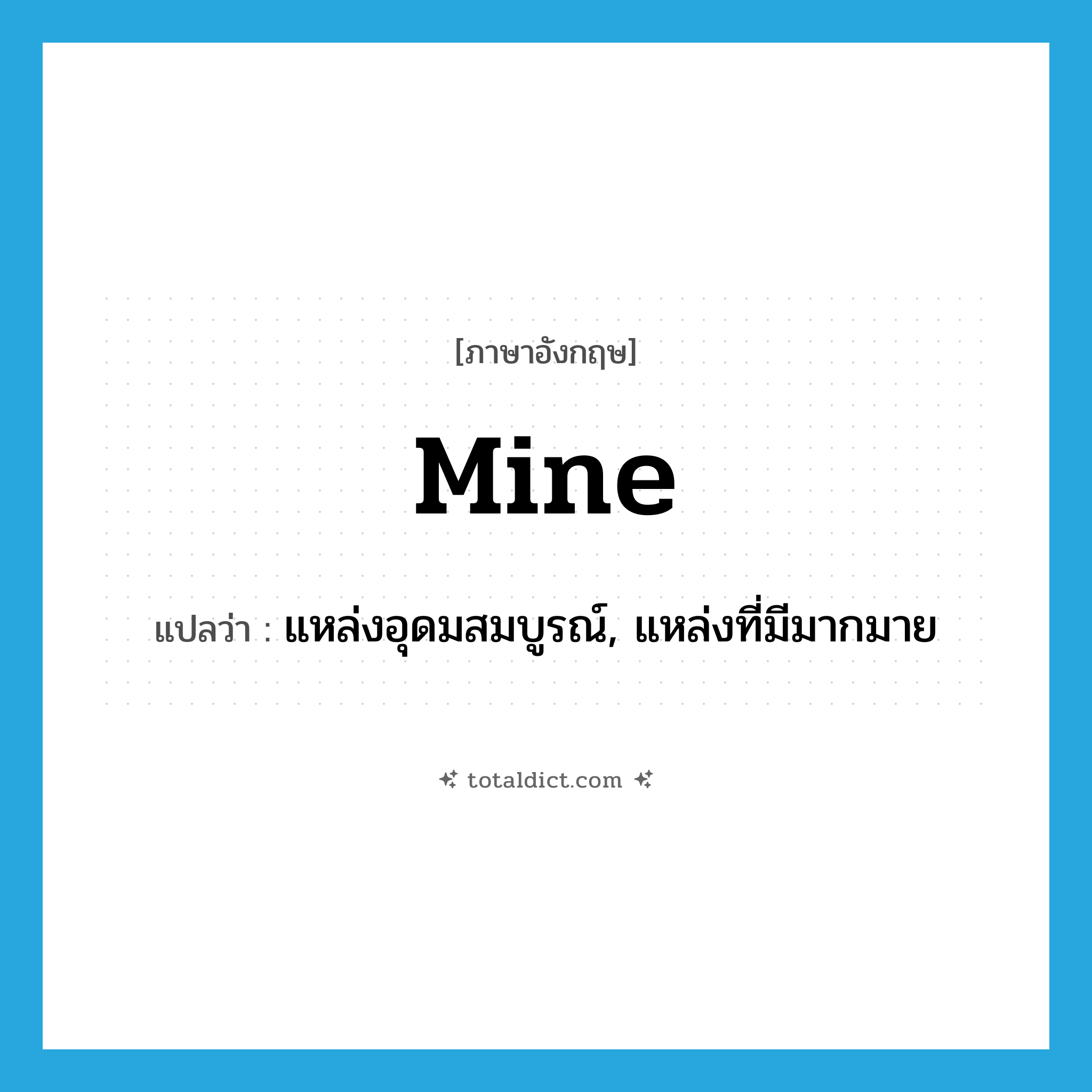 mine แปลว่า?, คำศัพท์ภาษาอังกฤษ mine แปลว่า แหล่งอุดมสมบูรณ์, แหล่งที่มีมากมาย ประเภท N หมวด N