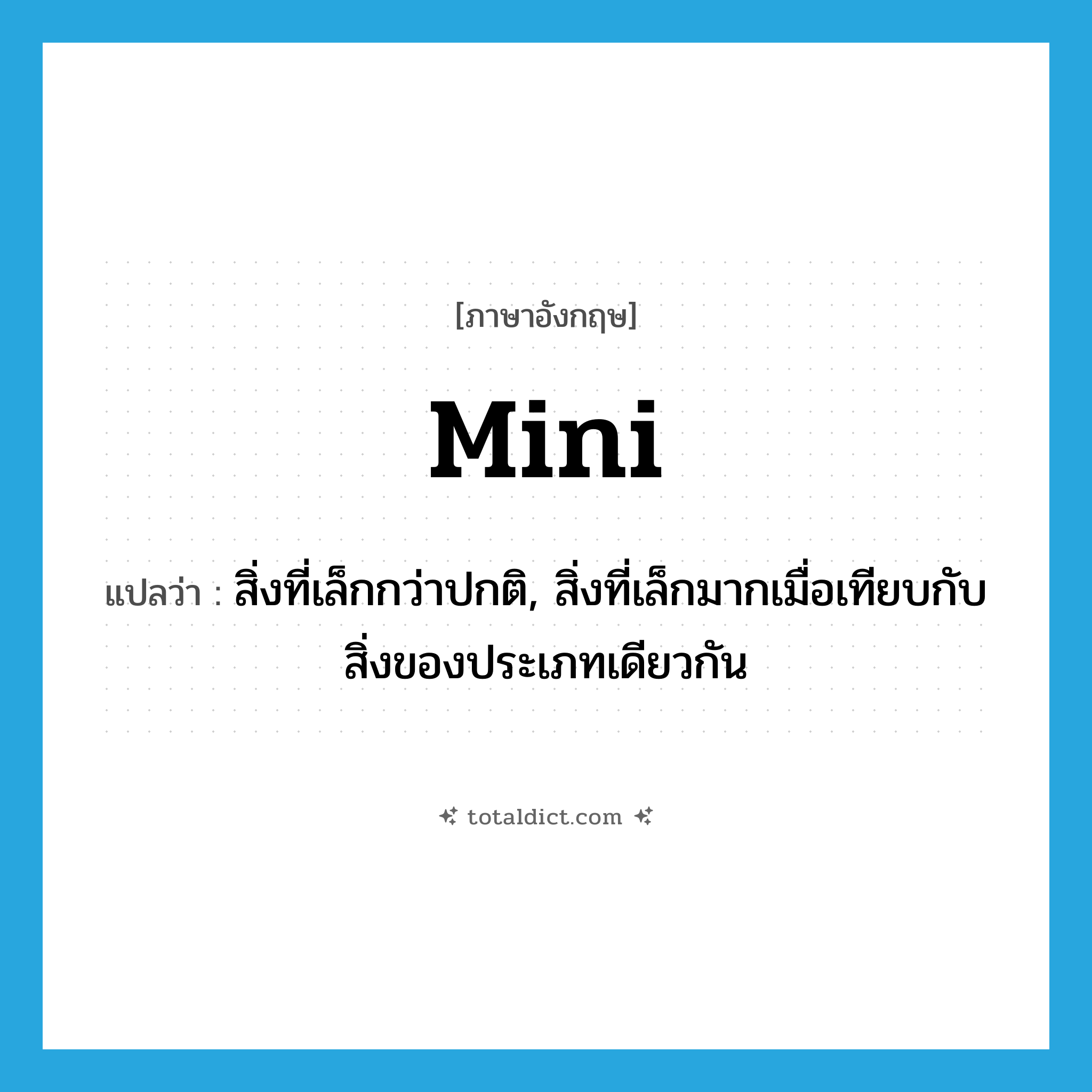 mini แปลว่า?, คำศัพท์ภาษาอังกฤษ mini แปลว่า สิ่งที่เล็กกว่าปกติ, สิ่งที่เล็กมากเมื่อเทียบกับสิ่งของประเภทเดียวกัน ประเภท N หมวด N