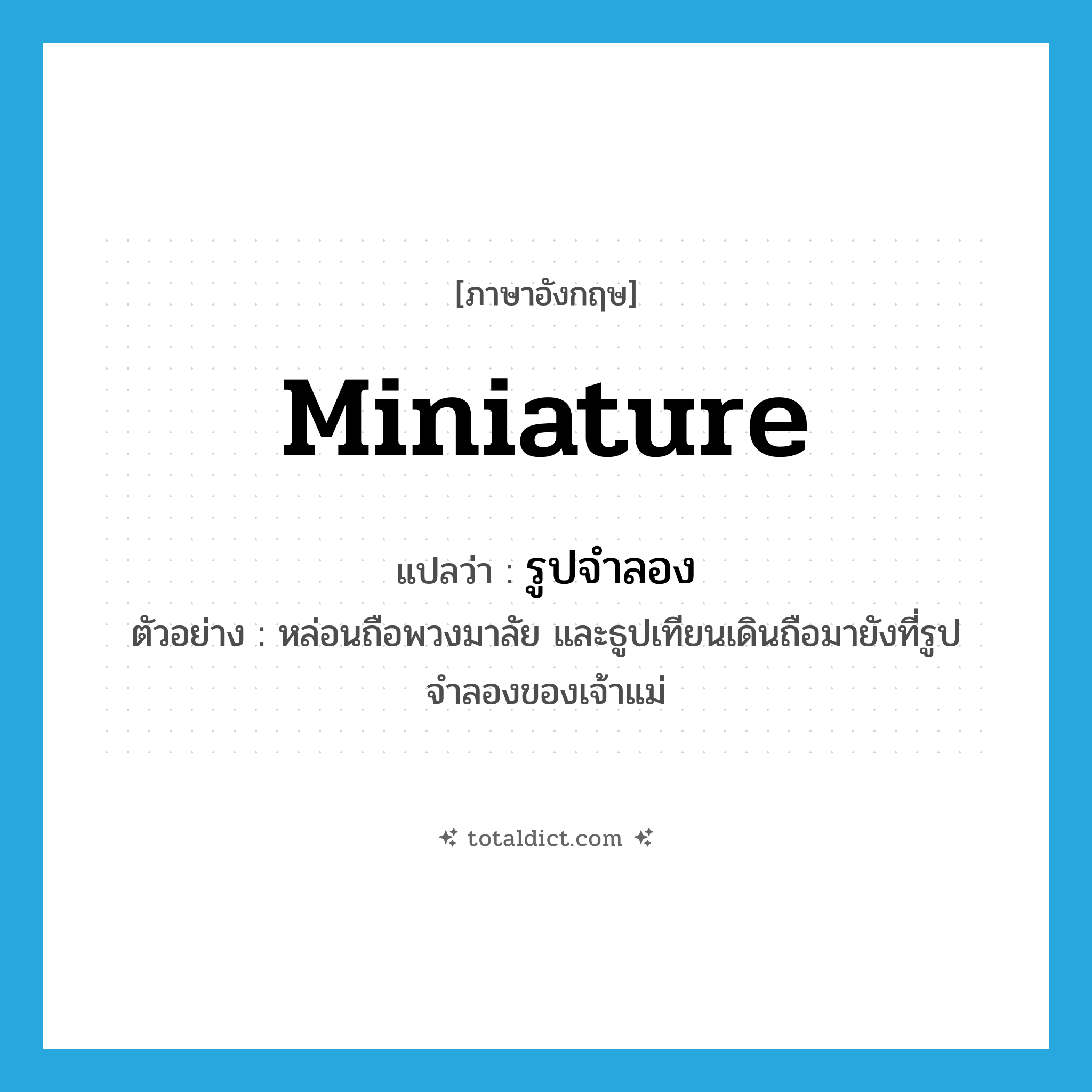 miniature แปลว่า?, คำศัพท์ภาษาอังกฤษ miniature แปลว่า รูปจำลอง ประเภท N ตัวอย่าง หล่อนถือพวงมาลัย และธูปเทียนเดินถือมายังที่รูปจำลองของเจ้าแม่ หมวด N