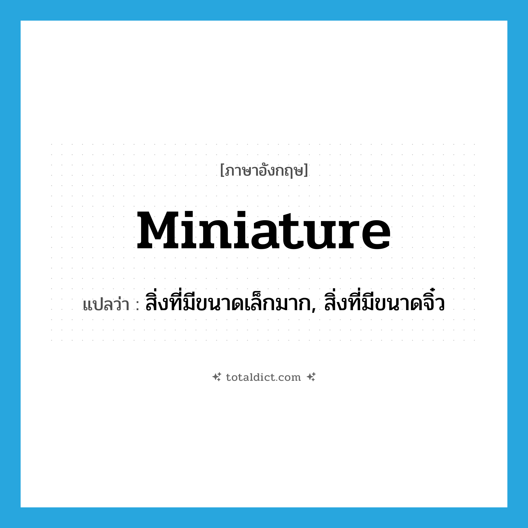 miniature แปลว่า?, คำศัพท์ภาษาอังกฤษ miniature แปลว่า สิ่งที่มีขนาดเล็กมาก, สิ่งที่มีขนาดจิ๋ว ประเภท N หมวด N