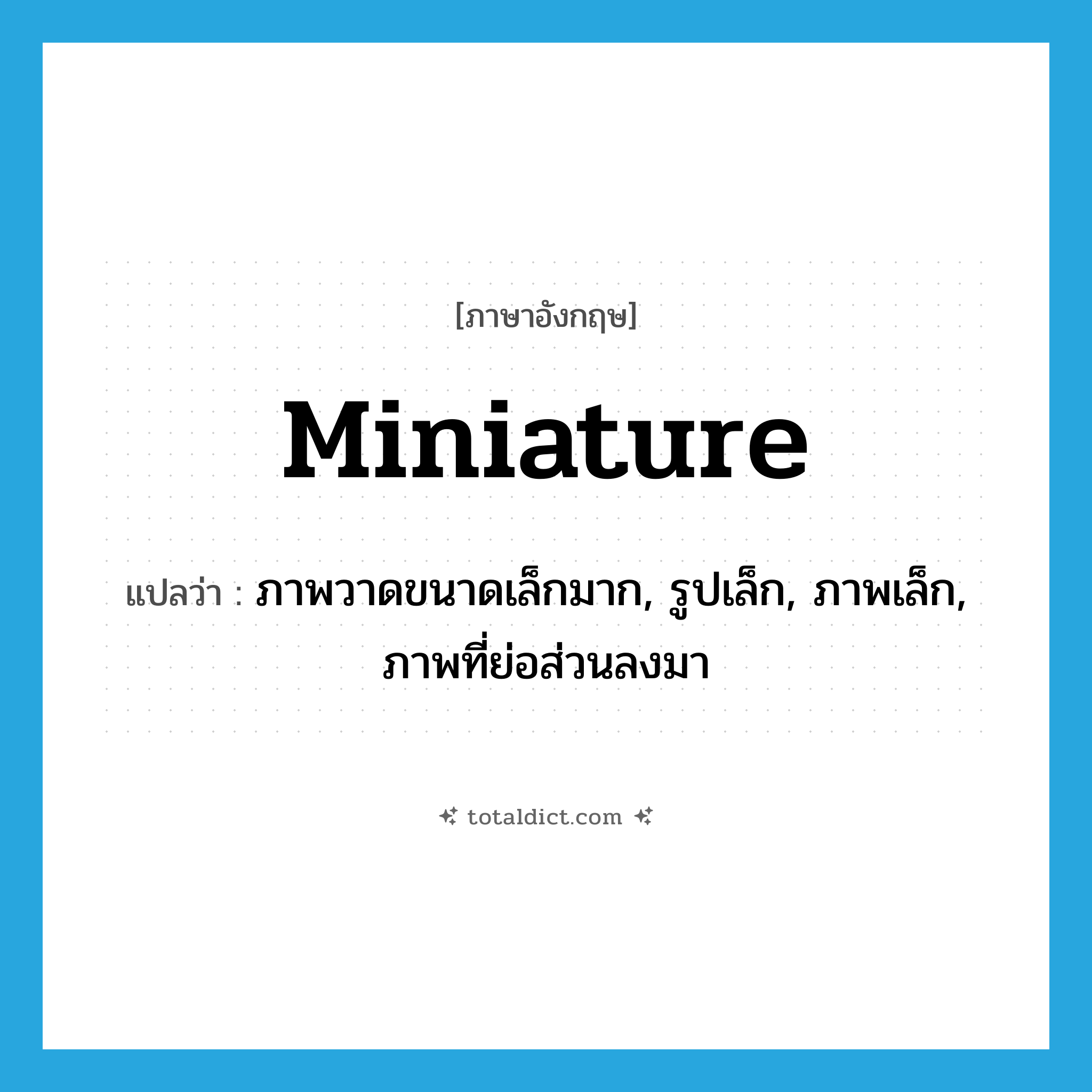 miniature แปลว่า?, คำศัพท์ภาษาอังกฤษ miniature แปลว่า ภาพวาดขนาดเล็กมาก, รูปเล็ก, ภาพเล็ก, ภาพที่ย่อส่วนลงมา ประเภท N หมวด N