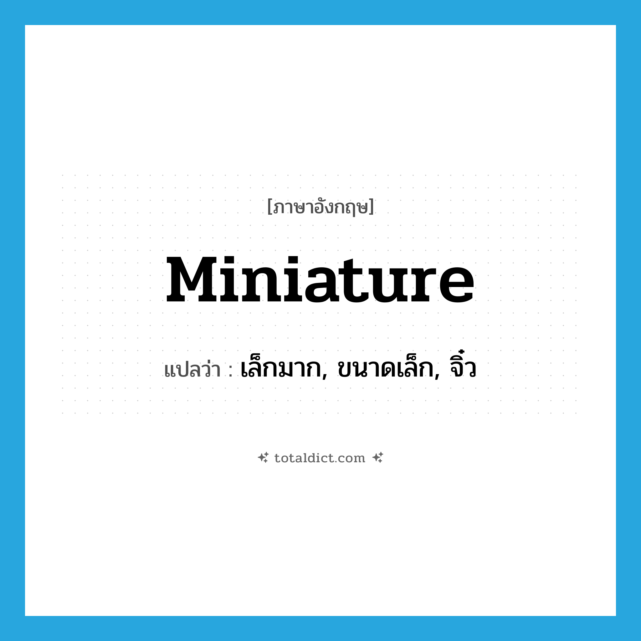 miniature แปลว่า?, คำศัพท์ภาษาอังกฤษ miniature แปลว่า เล็กมาก, ขนาดเล็ก, จิ๋ว ประเภท ADJ หมวด ADJ