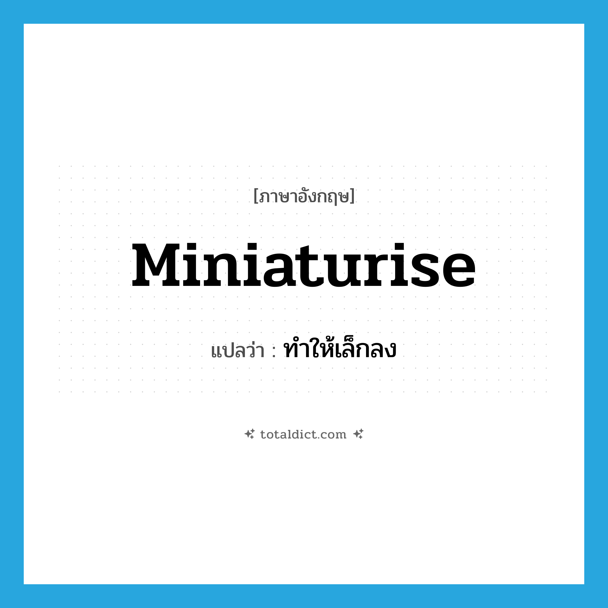 miniaturise แปลว่า?, คำศัพท์ภาษาอังกฤษ miniaturise แปลว่า ทำให้เล็กลง ประเภท VT หมวด VT