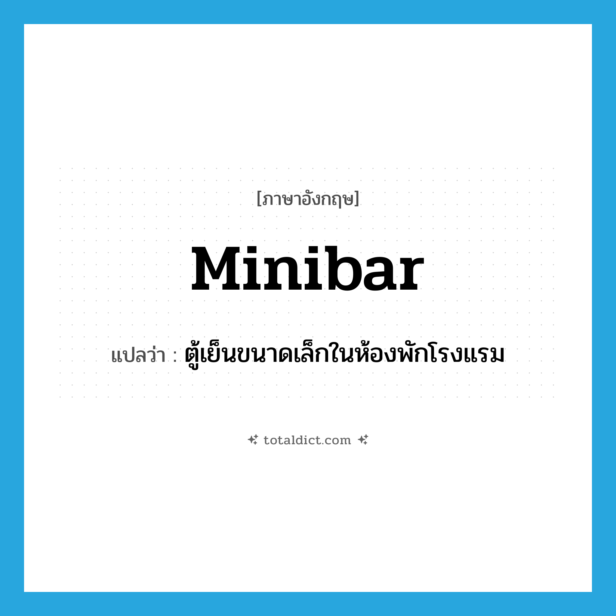 minibar แปลว่า?, คำศัพท์ภาษาอังกฤษ minibar แปลว่า ตู้เย็นขนาดเล็กในห้องพักโรงแรม ประเภท N หมวด N