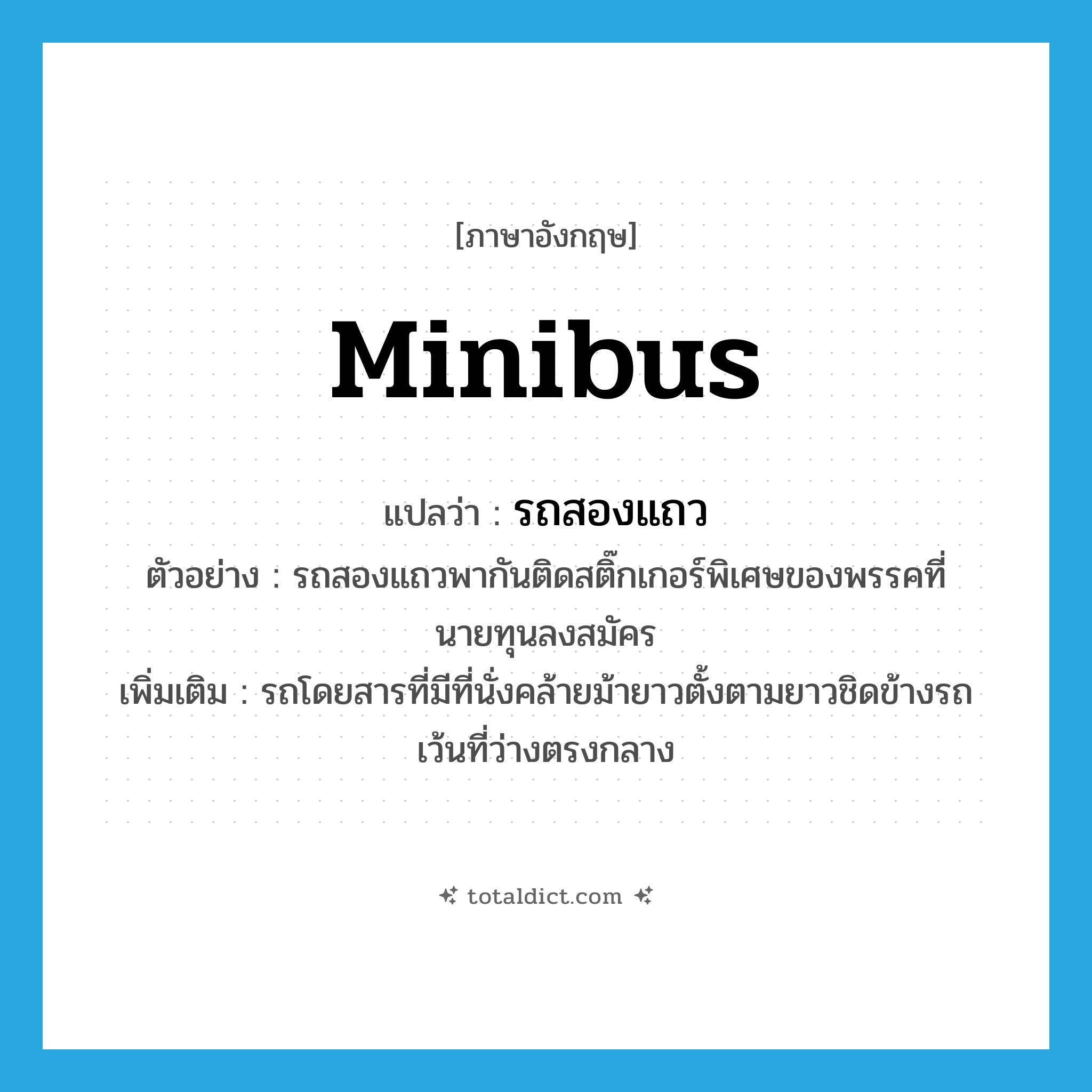 minibus แปลว่า?, คำศัพท์ภาษาอังกฤษ minibus แปลว่า รถสองแถว ประเภท N ตัวอย่าง รถสองแถวพากันติดสติ๊กเกอร์พิเศษของพรรคที่นายทุนลงสมัคร เพิ่มเติม รถโดยสารที่มีที่นั่งคล้ายม้ายาวตั้งตามยาวชิดข้างรถ เว้นที่ว่างตรงกลาง หมวด N