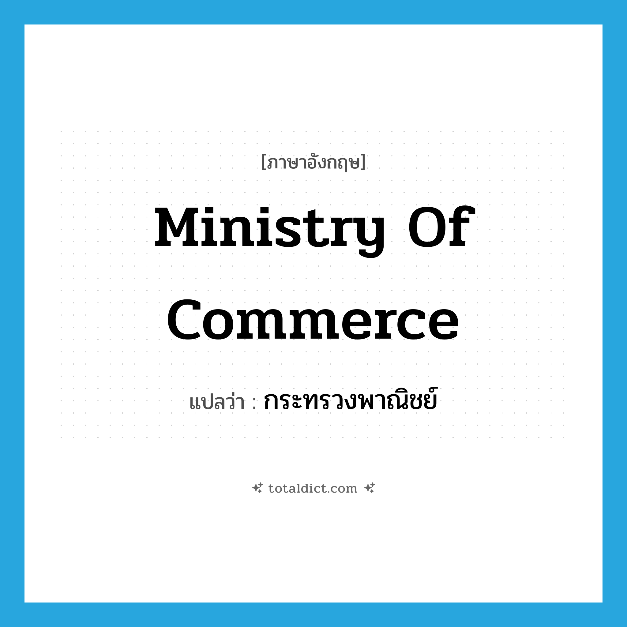 Ministry of Commerce แปลว่า?, คำศัพท์ภาษาอังกฤษ Ministry of Commerce แปลว่า กระทรวงพาณิชย์ ประเภท N หมวด N