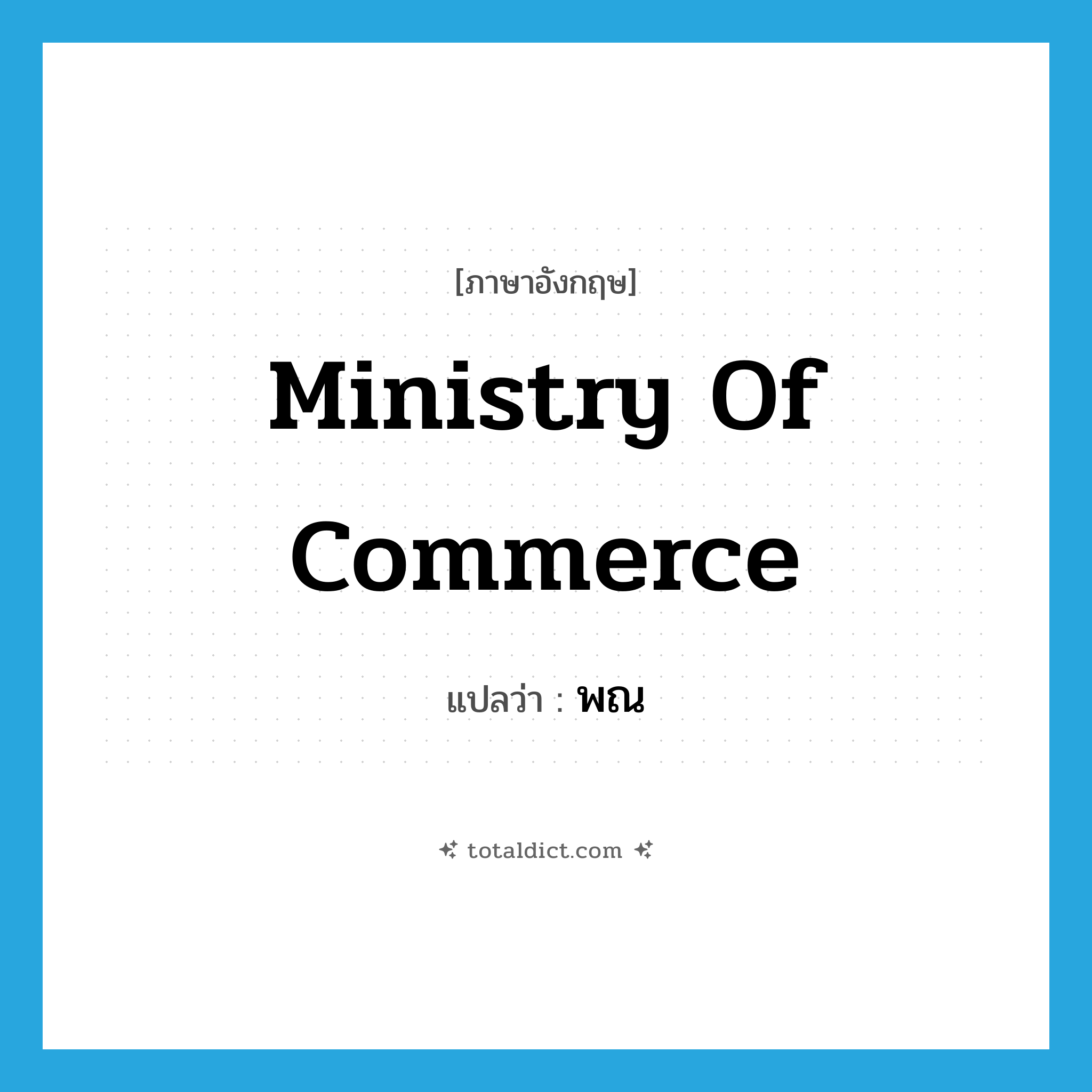 Ministry of Commerce แปลว่า?, คำศัพท์ภาษาอังกฤษ Ministry of Commerce แปลว่า พณ ประเภท N หมวด N
