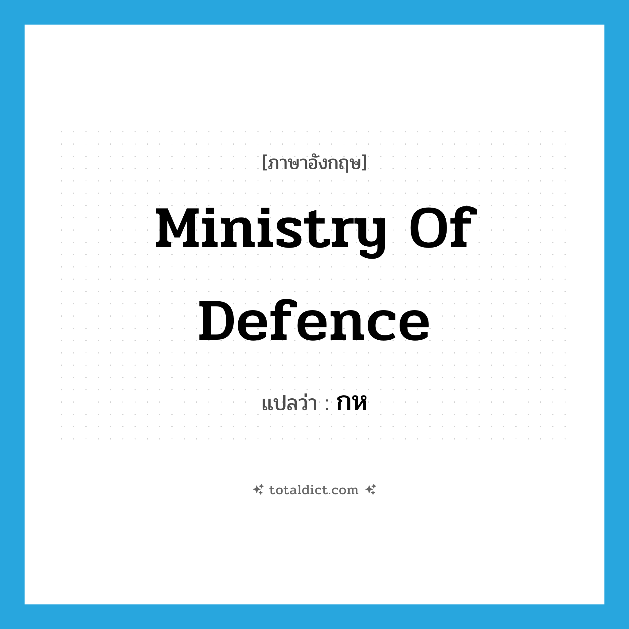 Ministry of Defence แปลว่า?, คำศัพท์ภาษาอังกฤษ Ministry of Defence แปลว่า กห ประเภท N หมวด N