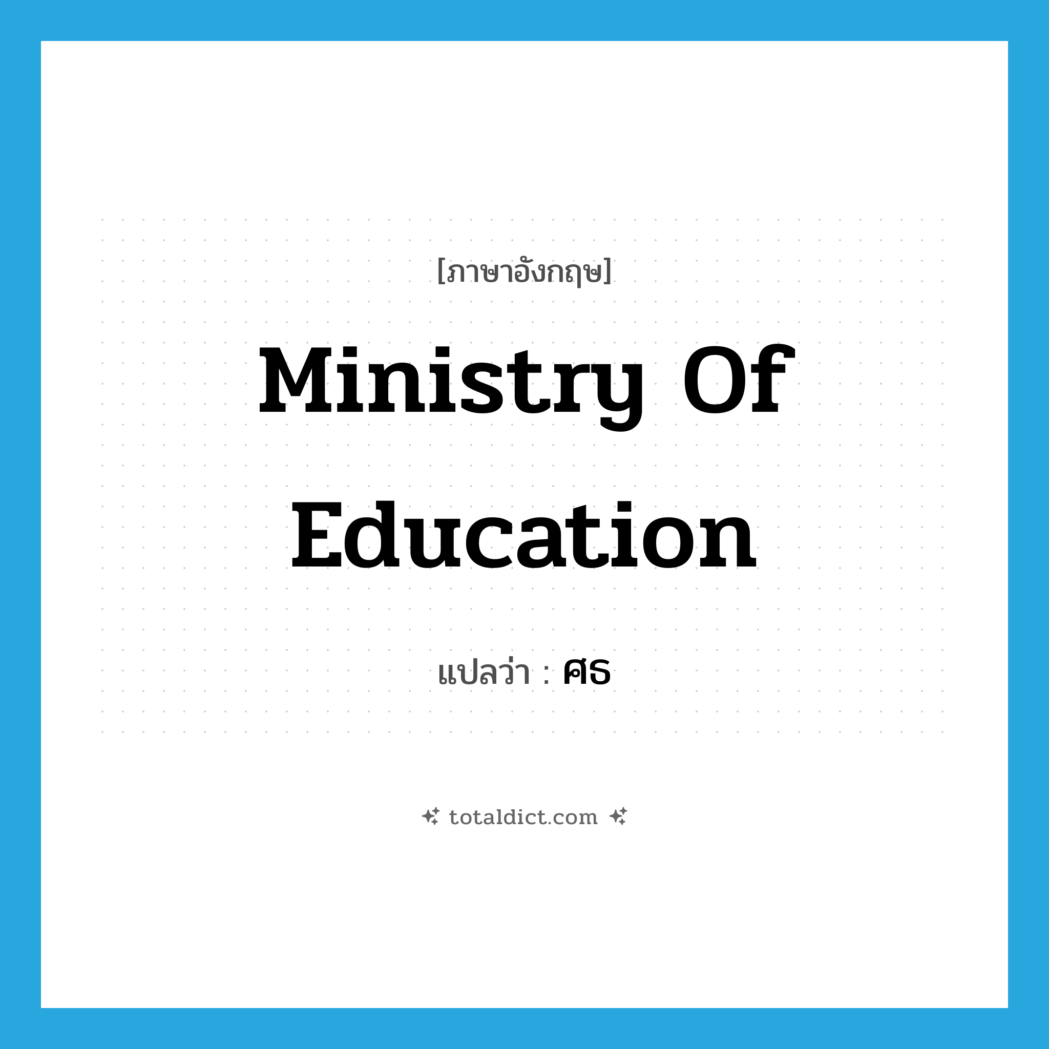 Ministry of Education แปลว่า?, คำศัพท์ภาษาอังกฤษ Ministry of Education แปลว่า ศธ ประเภท N หมวด N