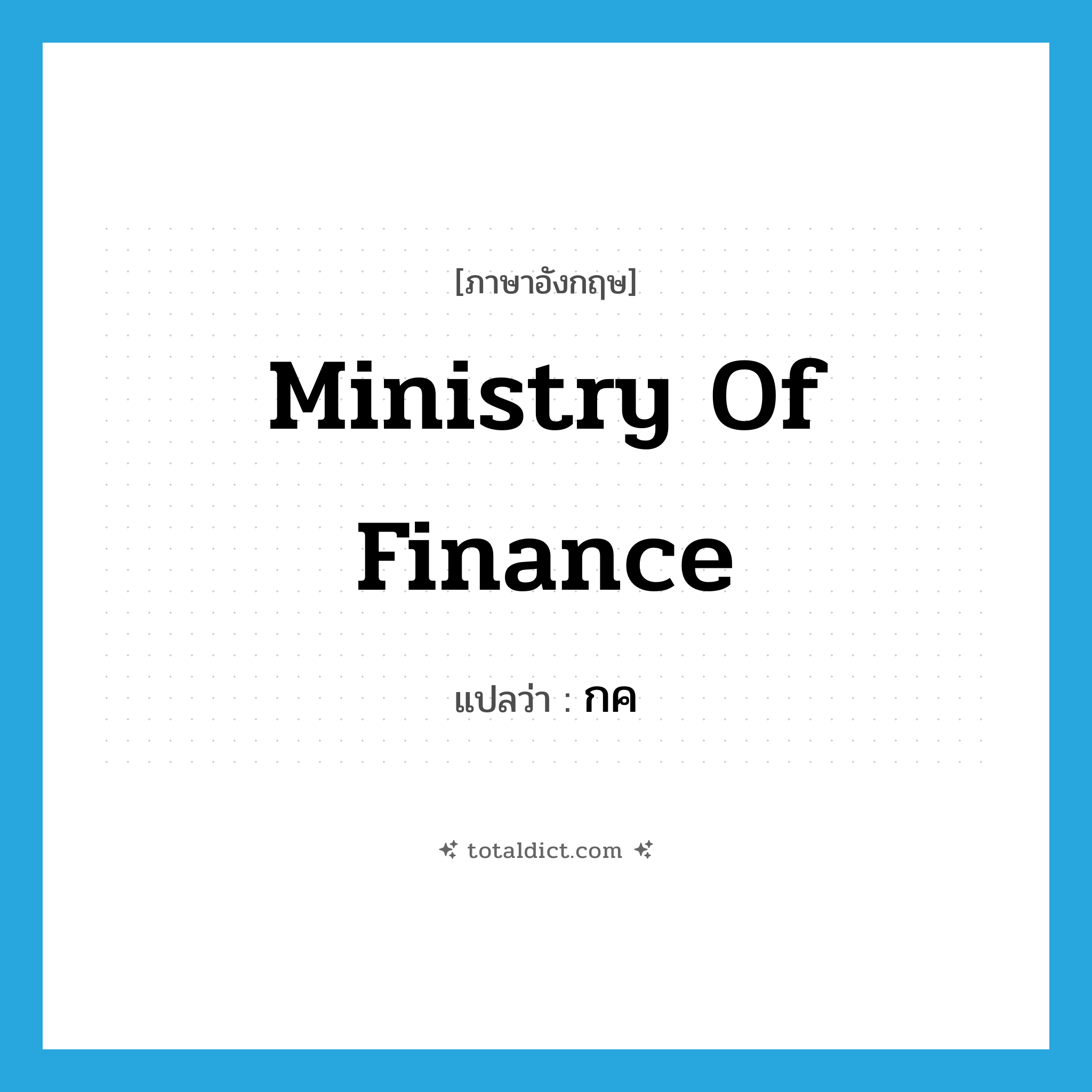 Ministry of Finance แปลว่า?, คำศัพท์ภาษาอังกฤษ Ministry of Finance แปลว่า กค ประเภท N หมวด N