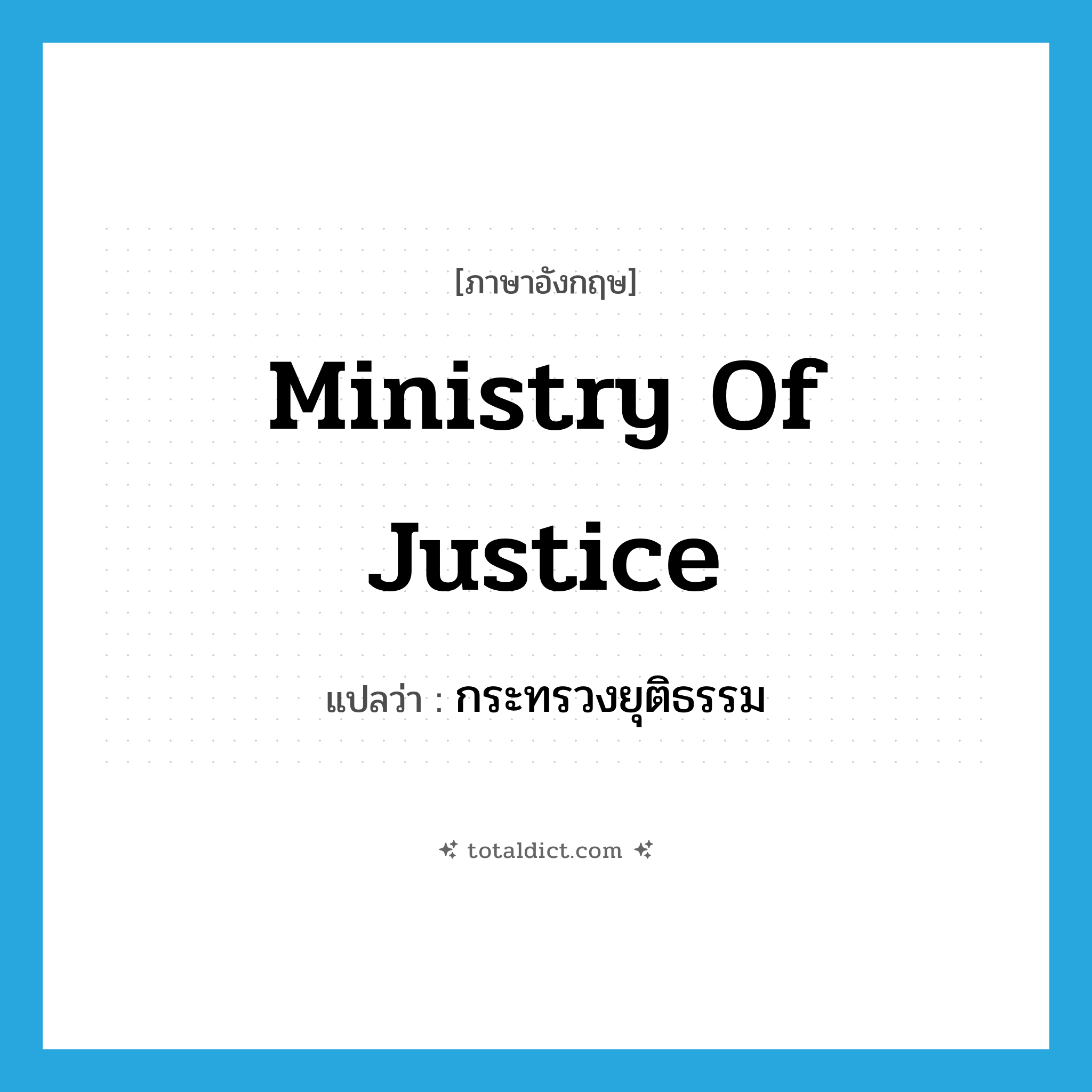 Ministry of Justice แปลว่า?, คำศัพท์ภาษาอังกฤษ Ministry of Justice แปลว่า กระทรวงยุติธรรม ประเภท N หมวด N