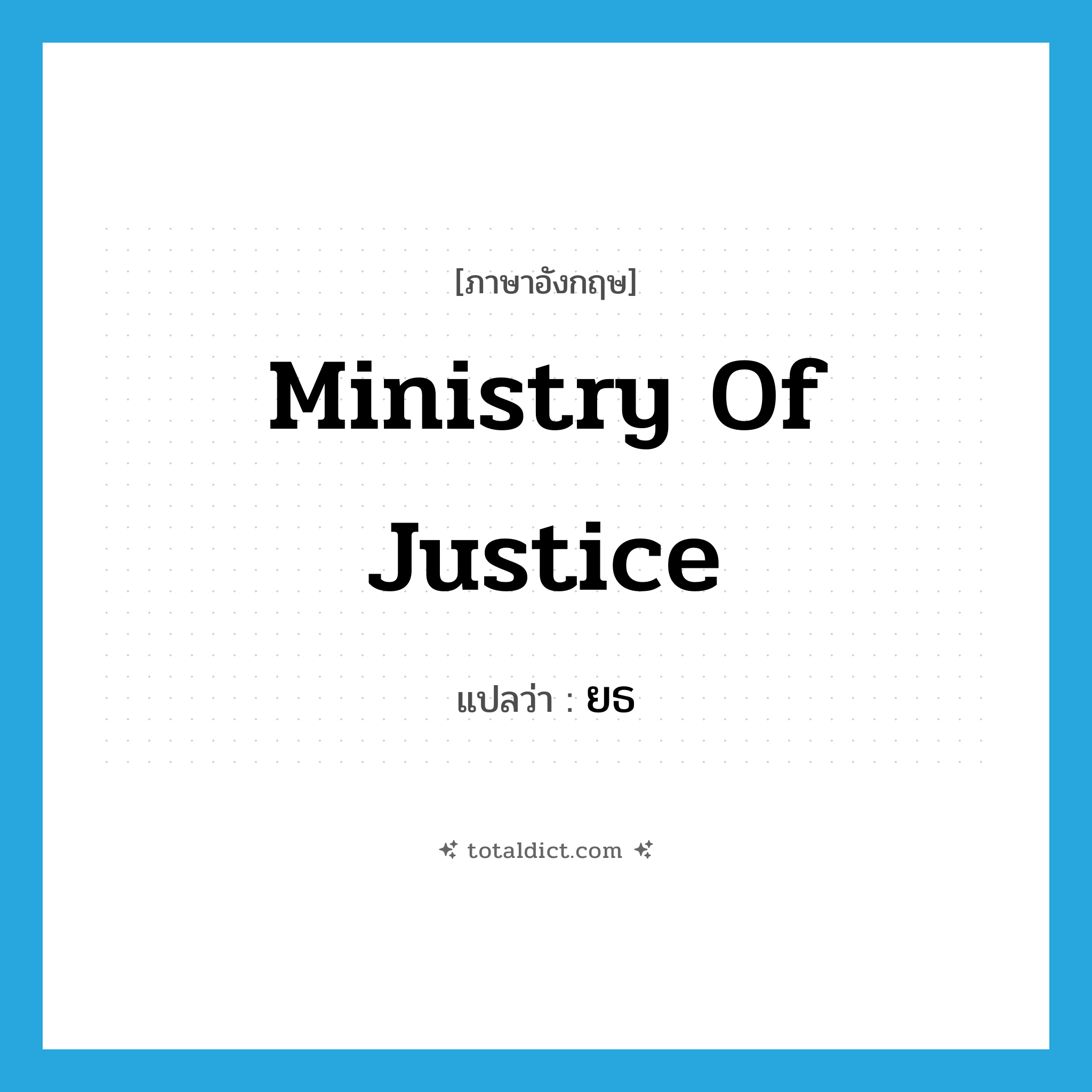 Ministry of Justice แปลว่า?, คำศัพท์ภาษาอังกฤษ Ministry of Justice แปลว่า ยธ ประเภท N หมวด N