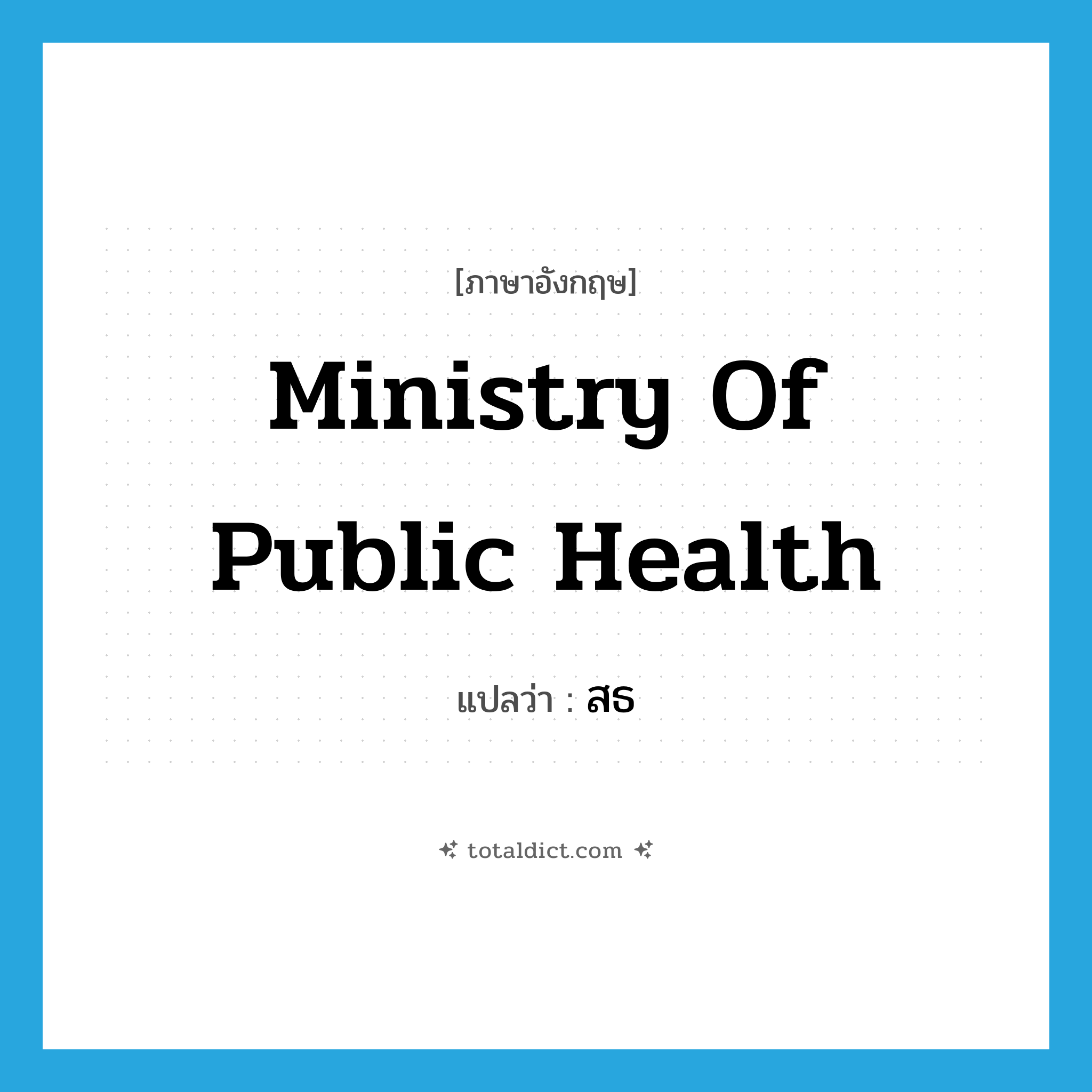 Ministry of Public Health แปลว่า?, คำศัพท์ภาษาอังกฤษ Ministry of Public Health แปลว่า สธ ประเภท N หมวด N